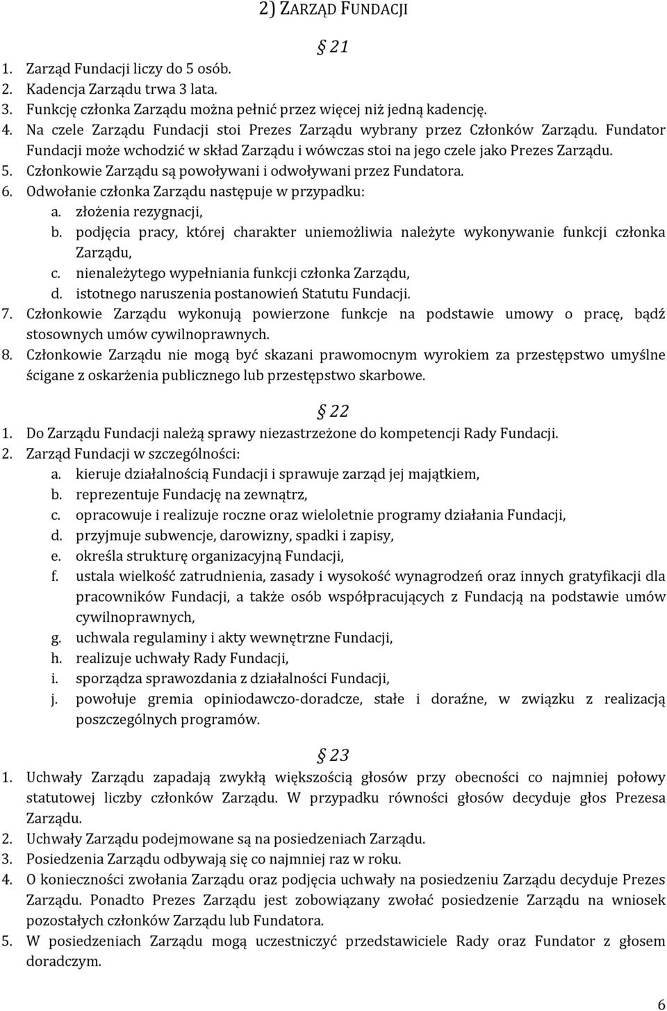 Członkowie Zarządu są powoływani i odwoływani przez Fundatora. 6. Odwołanie członka Zarządu następuje w przypadku: a. złożenia rezygnacji, b.