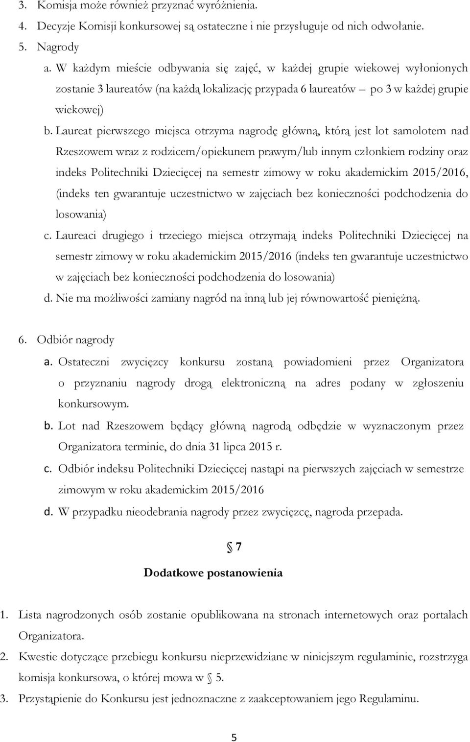 Laureat pierwszego miejsca otrzyma nagrodę główną, którą jest lot samolotem nad Rzeszowem wraz z rodzicem/opiekunem prawym/lub innym członkiem rodziny oraz indeks Politechniki Dziecięcej na semestr