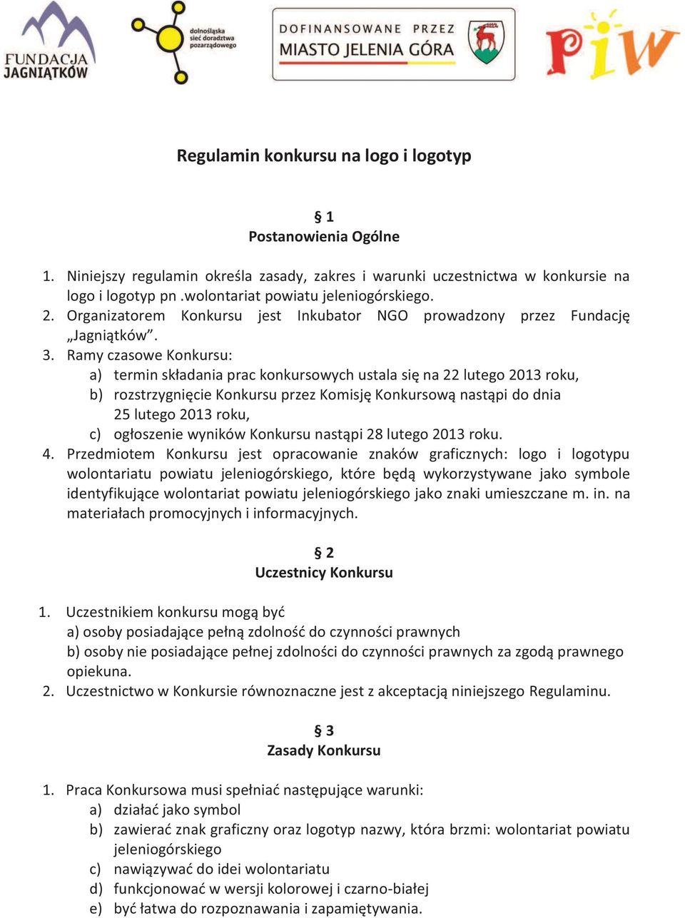 Ramy czasowe Konkursu: a) termin składania prac konkursowych ustala się na 22 lutego 2013 roku, b) rozstrzygnięcie Konkursu przez Komisję Konkursową nastąpi do dnia 25 lutego 2013 roku, c) ogłoszenie