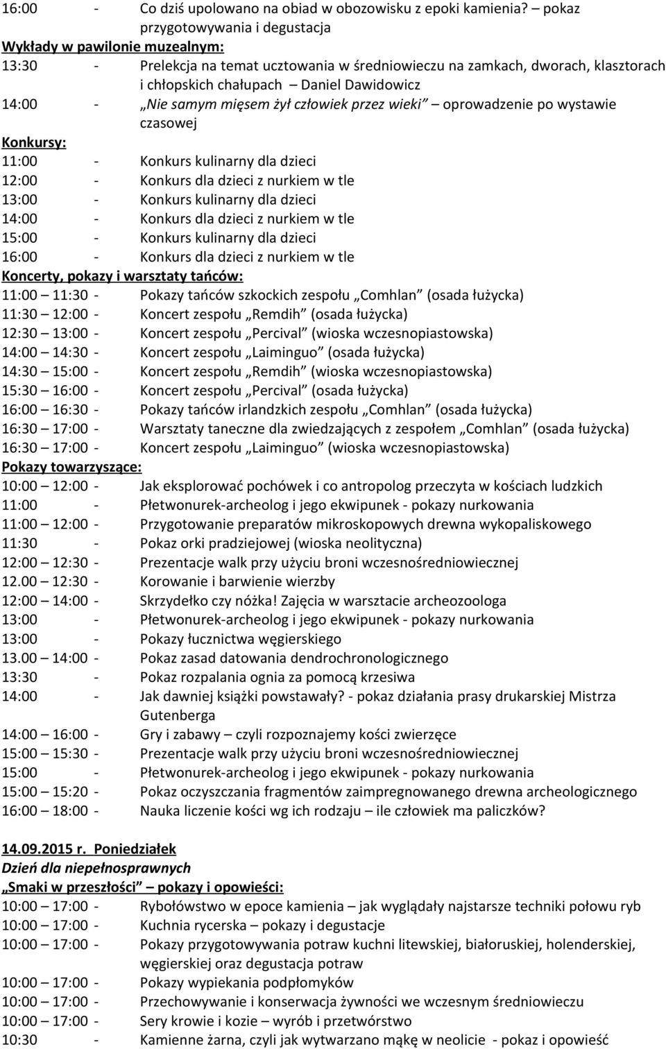 Koncert zespołu Remdih (osada łużycka) 12:30 13:00 - Koncert zespołu Percival (wioska wczesnopiastowska) 14:00 14:30 - Koncert zespołu Laiminguo (osada łużycka) 14:30 15:00 - Koncert zespołu Remdih
