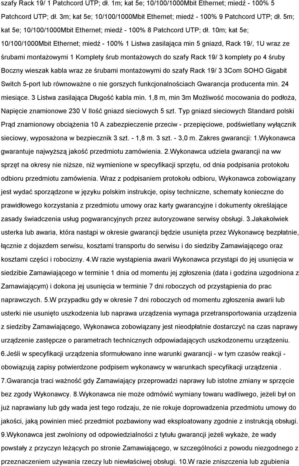 10m; kat 5e; 10/100/1000Mbit Ethernet; miedź - 100% 1 Listwa zasilająca min 5 gniazd, Rack 19/, 1U wraz ze śrubami montażowymi 1 Komplety śrub montażowych do szafy Rack 19/ 3 komplety po 4 śruby