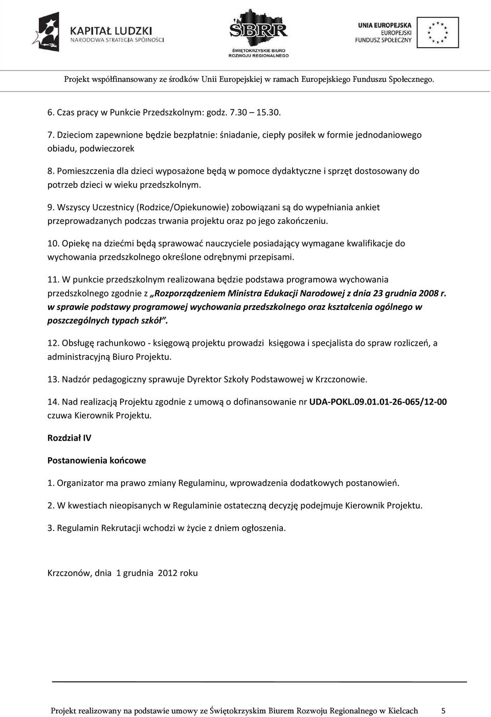 Wszyscy Uczestnicy (Rodzice/Opiekunowie) zobowiązani są do wypełniania ankiet przeprowadzanych podczas trwania projektu oraz po jego zakończeniu. 10.