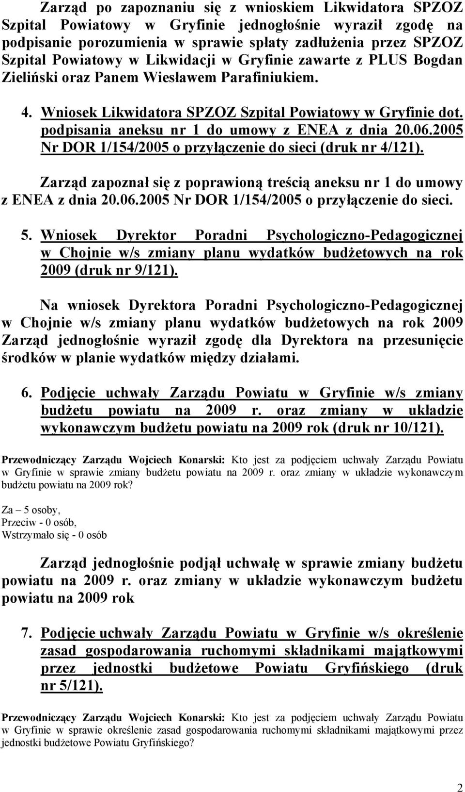 podpisania aneksu nr 1 do umowy z ENEA z dnia 20.06.2005 Nr DOR 1/154/2005 o przyłączenie do sieci (druk nr 4/121). Zarząd zapoznał się z poprawioną treścią aneksu nr 1 do umowy z ENEA z dnia 20.06.2005 Nr DOR 1/154/2005 o przyłączenie do sieci. 5.