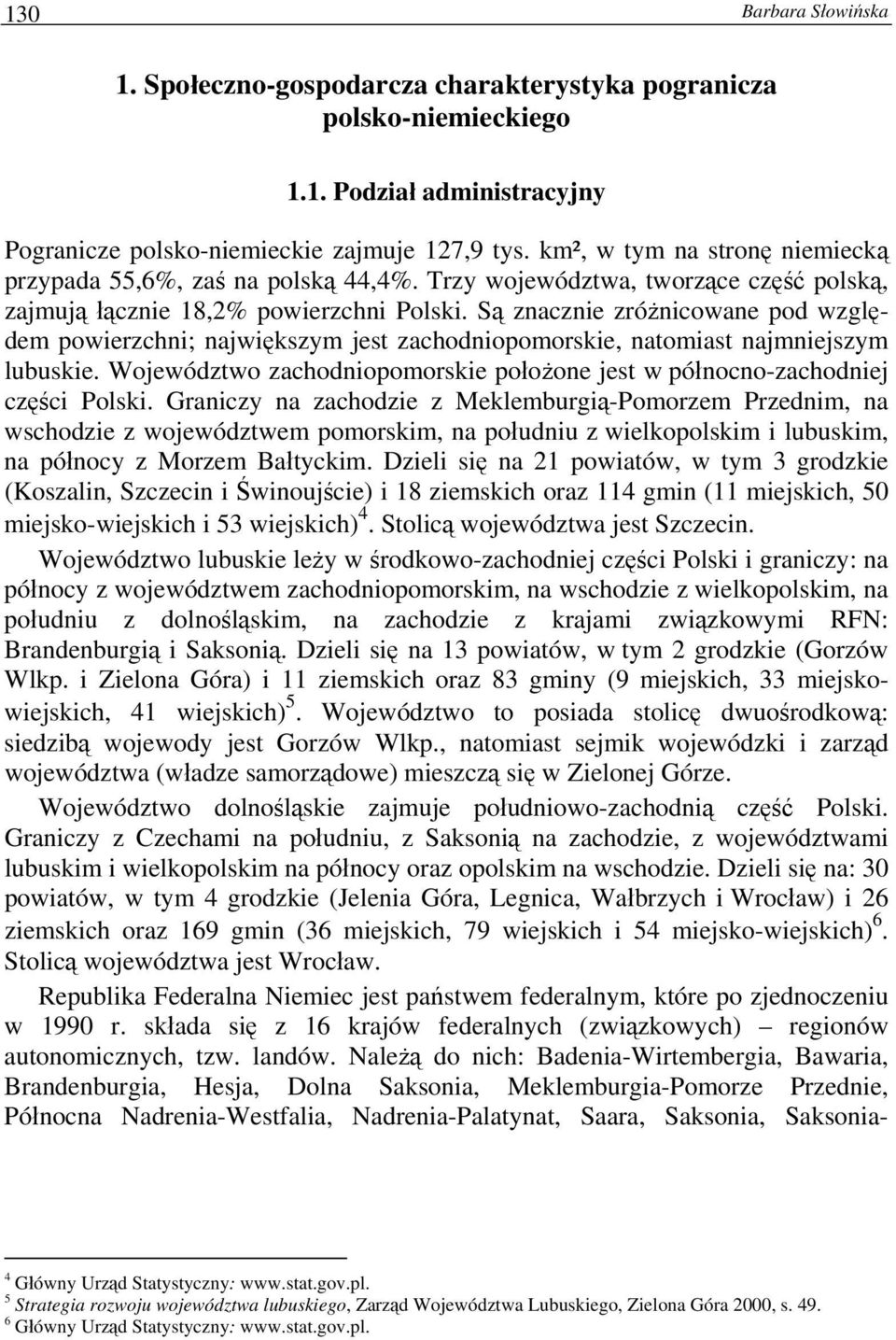 Są znacznie zróżnicowane pod względem powierzchni; największym jest zachodniopomorskie, natomiast najmniejszym lubuskie.