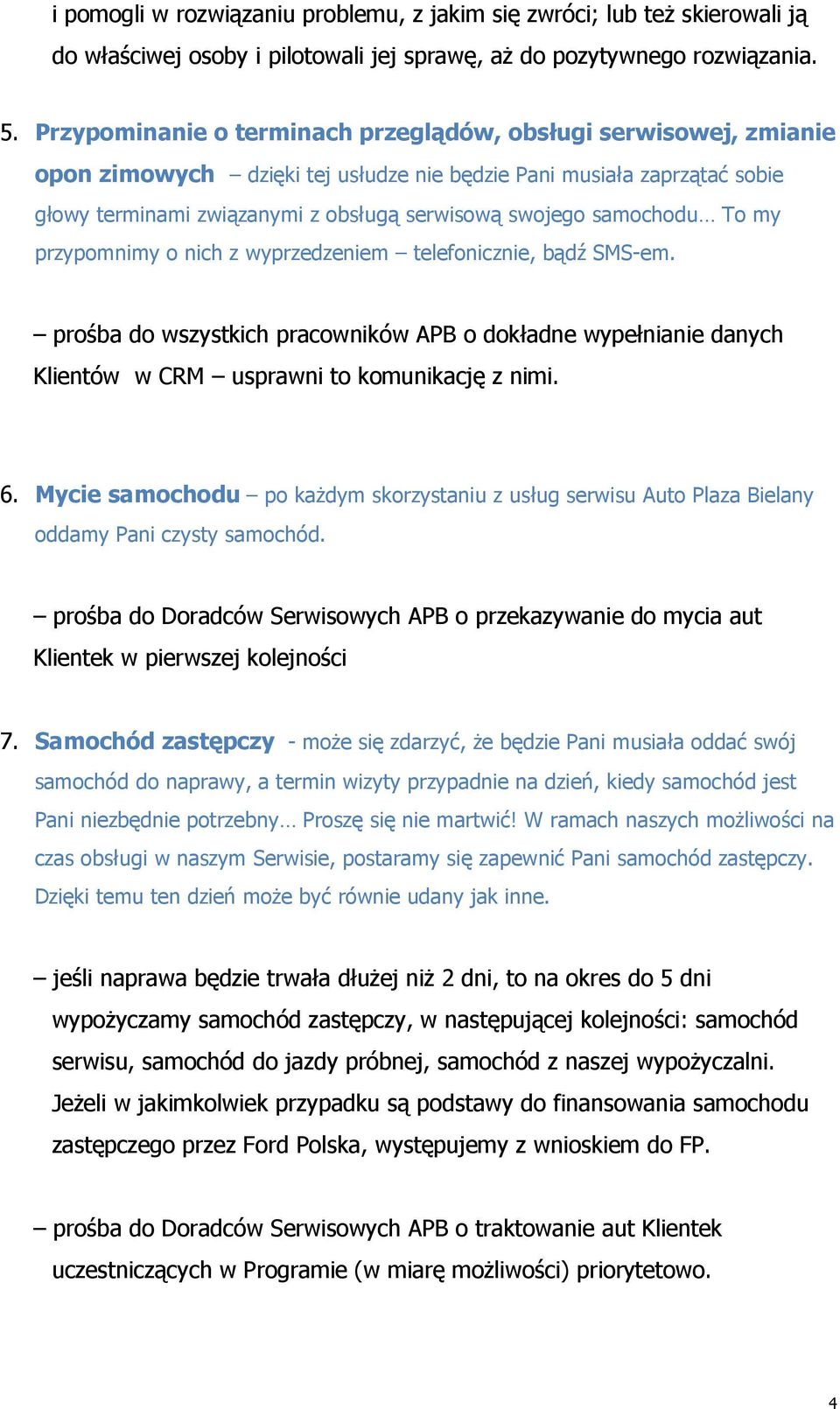 samochodu To my przypomnimy o nich z wyprzedzeniem telefonicznie, bądź SMS-em. prośba do wszystkich pracowników APB o dokładne wypełnianie danych Klientów w CRM usprawni to komunikację z nimi. 6.