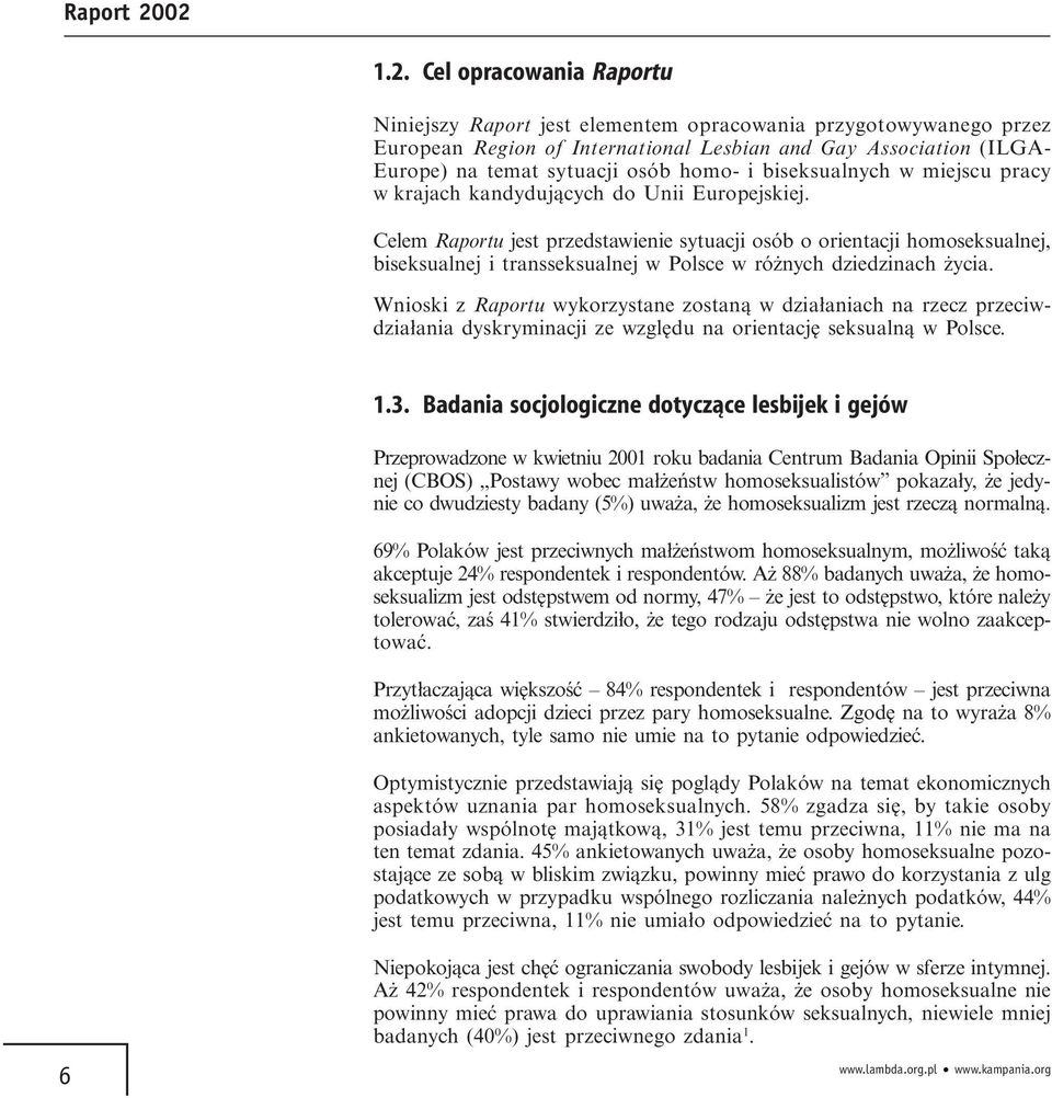 Celem Raportu jest przedstawienie sytuacji osób o orientacji homoseksualnej, biseksualnej i transseksualnej w Polsce w różnych dziedzinach życia.