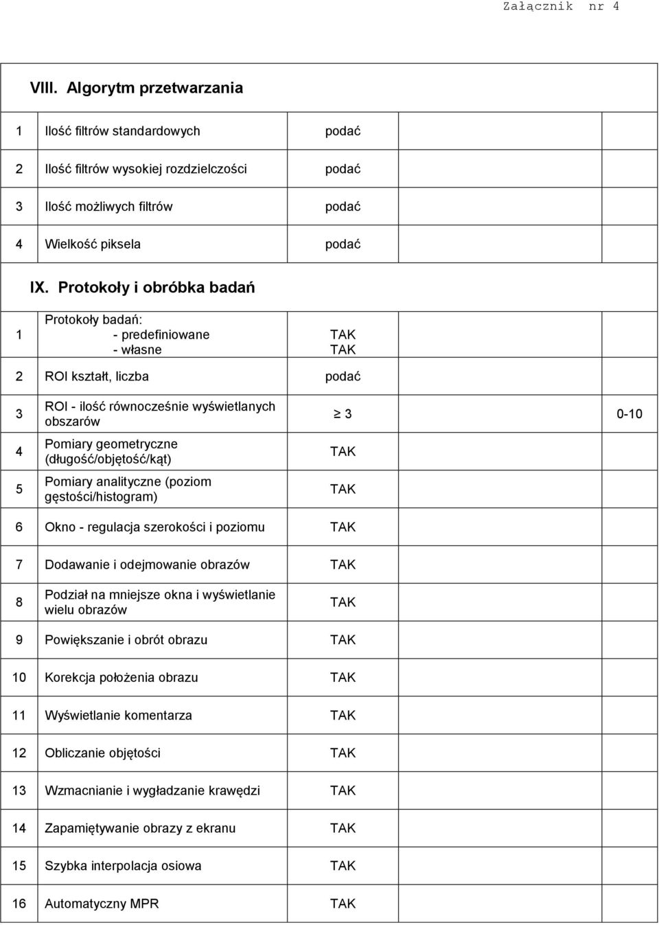 (długość/objętość/kąt) Pomiary analityczne (poziom gęstości/histogram) 3 Okno - regulacja szerokości i poziomu 7 Dodawanie i odejmowanie obrazów Podział na mniejsze okna i wyświetlanie wielu