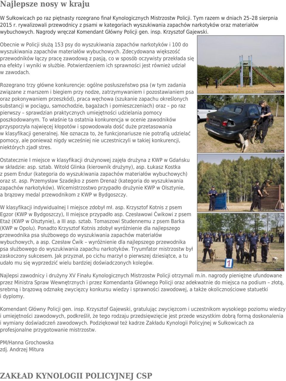 Obecnie w Policji służą 153 psy do wyszukiwania zapachów narkotyków i 100 do wyszukiwania zapachów materiałów wybuchowych.