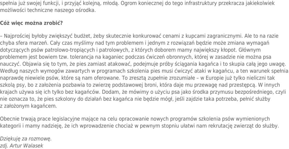 Cały czas myślimy nad tym problemem i jednym z rozwiązań będzie może zmiana wymagań dotyczących psów patrolowo-tropiących i patrolowych, z których doborem mamy największy kłopot.