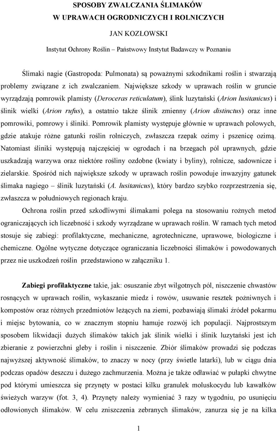 Największe szkody w uprawach roślin w gruncie wyrządzają pomrowik plamisty (Deroceras reticulatum), ślink luzytański (Arion lusitanicus) i ślinik wielki (Arion rufus), a ostatnio także ślinik zmienny