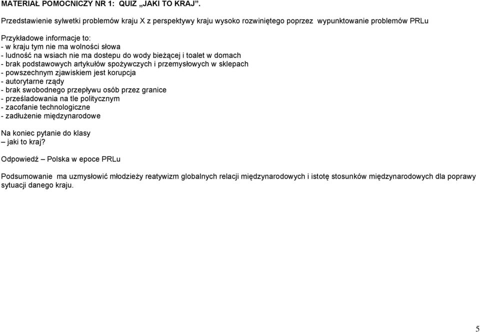 wsiach nie ma dostepu do wody bieżącej i toalet w domach - brak podstawowych artykułów spożywczych i przemysłowych w sklepach - powszechnym zjawiskiem jest korupcja - autorytarne rządy - brak
