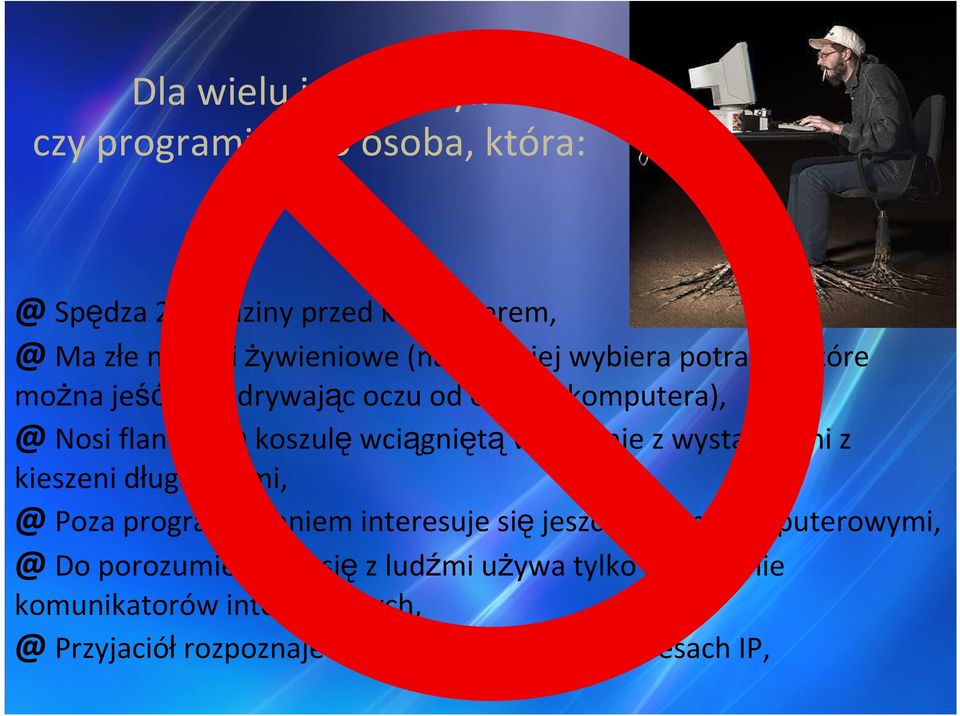 spodnie z wystającymi z kieszeni długopisami, @ Poza programowaniem interesuje się jeszcze grami komputerowymi, @ Do