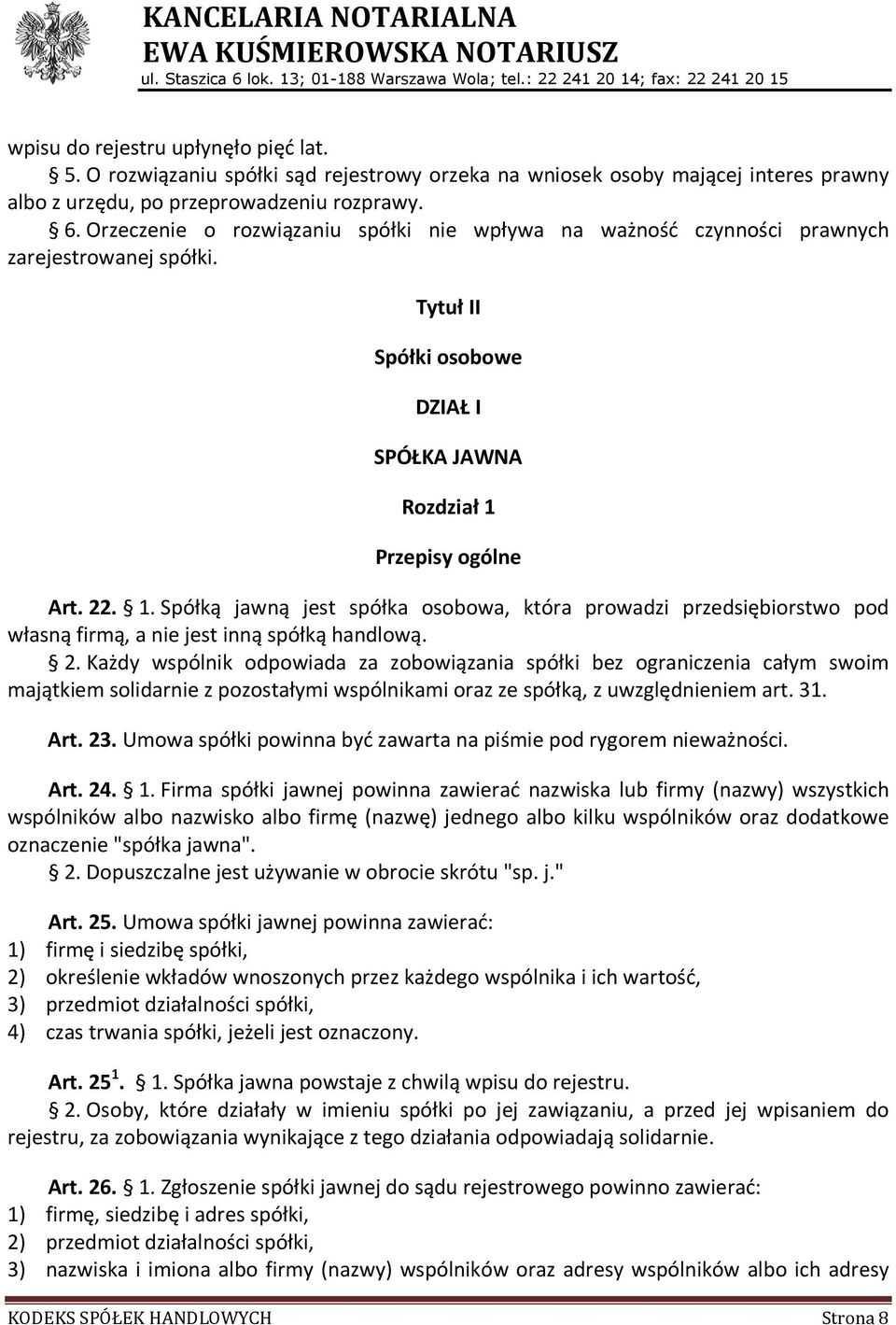 Przepisy ogólne Art. 22. 1. Spółką jawną jest spółka osobowa, która prowadzi przedsiębiorstwo pod własną firmą, a nie jest inną spółką handlową. 2. Każdy wspólnik odpowiada za zobowiązania spółki bez ograniczenia całym swoim majątkiem solidarnie z pozostałymi wspólnikami oraz ze spółką, z uwzględnieniem art.