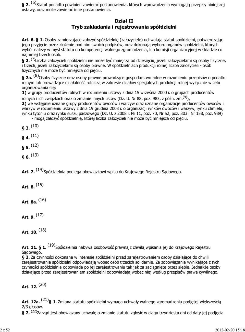 Osoby zamierzające założyć spółdzielnię (założyciele) uchwalają statut spółdzielni, potwierdzając jego przyjęcie przez złożenie pod nim swoich podpisów, oraz dokonają wyboru organów spółdzielni,