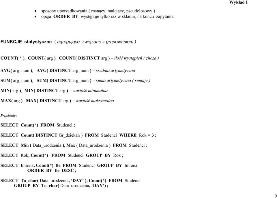 arg ), MIN( DISTINCT arg ) wartość minimalna MAX( arg ), MAX( DISTINCT arg ) wartość maksymalna Przykłady: SELECT Count(*) FROM Studenci ; SELECT Count( DISTINCT Gr_dziekan ) FROM Studenci WHERE Rok