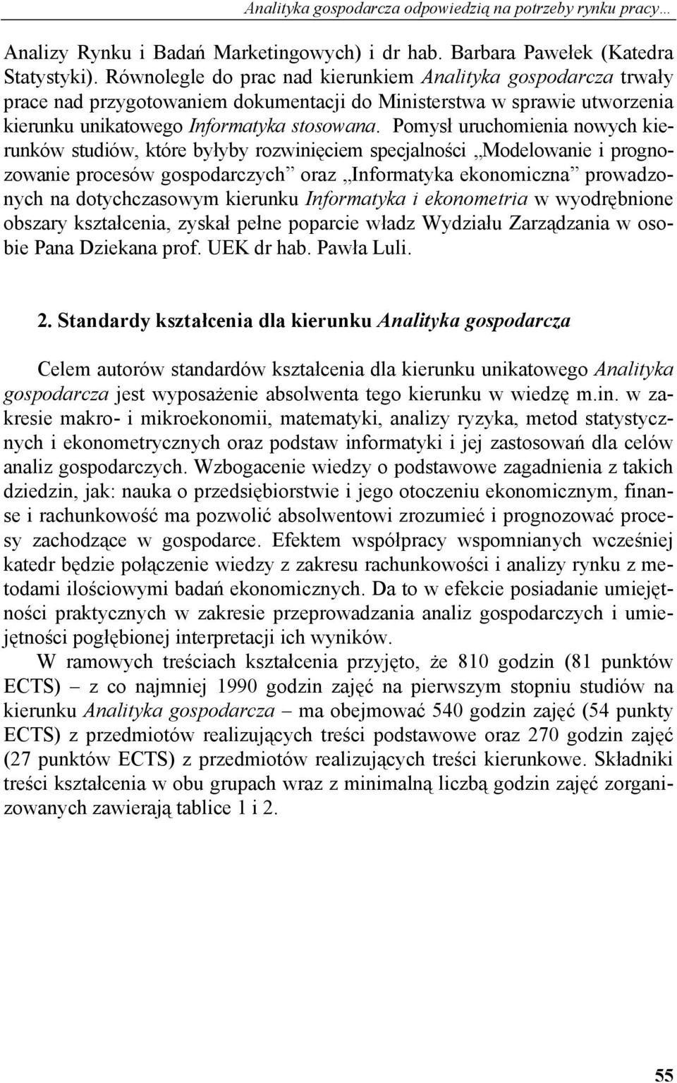 Pomysł uruchomienia nowych kierunków studiów, które byłyby rozwinięciem specjalności Modelowanie i prognozowanie procesów gospodarczych oraz Informatyka ekonomiczna prowadzonych na dotychczasowym