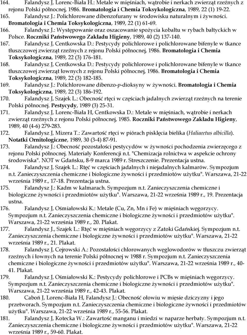 : Występowanie oraz oszacowanie spożycia kobaltu w rybach bałtyckich w Polsce. Roczniki Państwowego Zakładu Higieny, 1989, 40 (2) 137-140. 167. Falandysz J, Centkowska D.