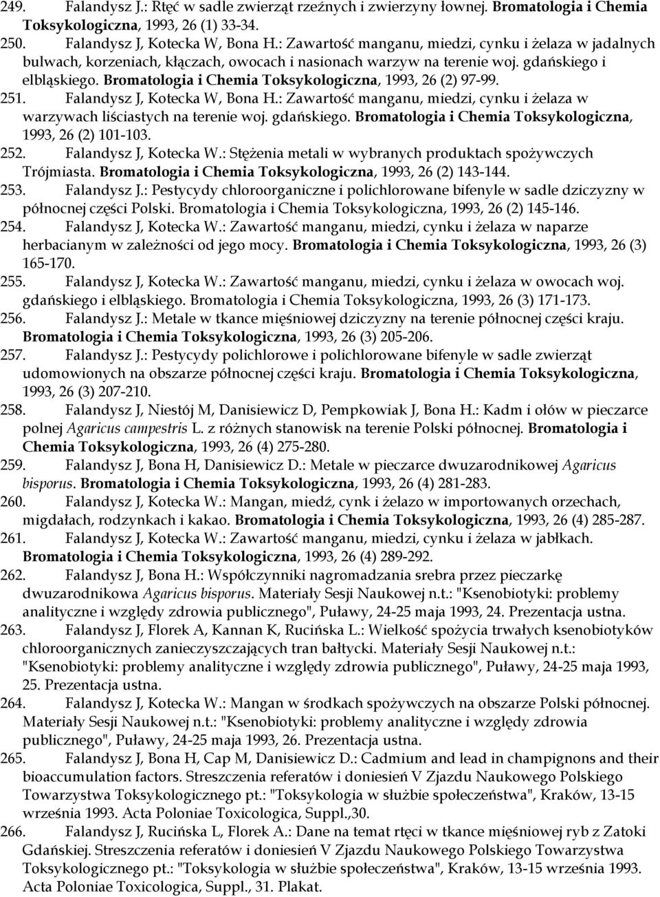 Bromatologia i Chemia Toksykologiczna, 1993, 26 (2) 97-99. 251. Falandysz J, Kotecka W, Bona H.: Zawartość manganu, miedzi, cynku i żelaza w warzywach liściastych na terenie woj. gdańskiego.