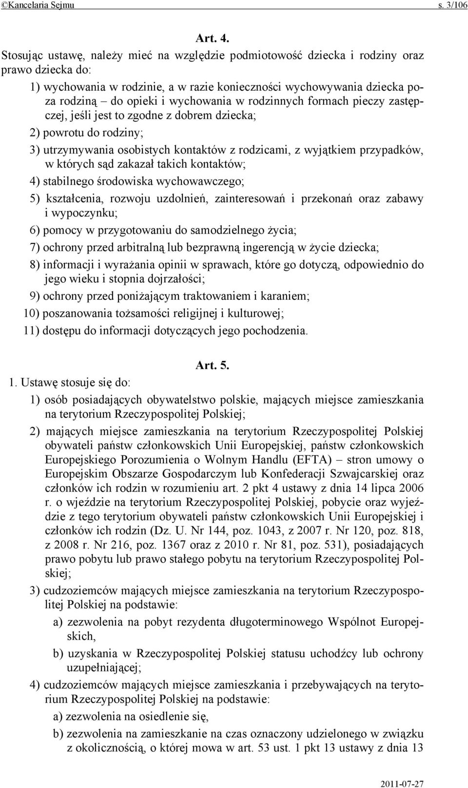 wychowania w rodzinnych formach pieczy zastępczej, jeśli jest to zgodne z dobrem dziecka; 2) powrotu do rodziny; 3) utrzymywania osobistych kontaktów z rodzicami, z wyjątkiem przypadków, w których