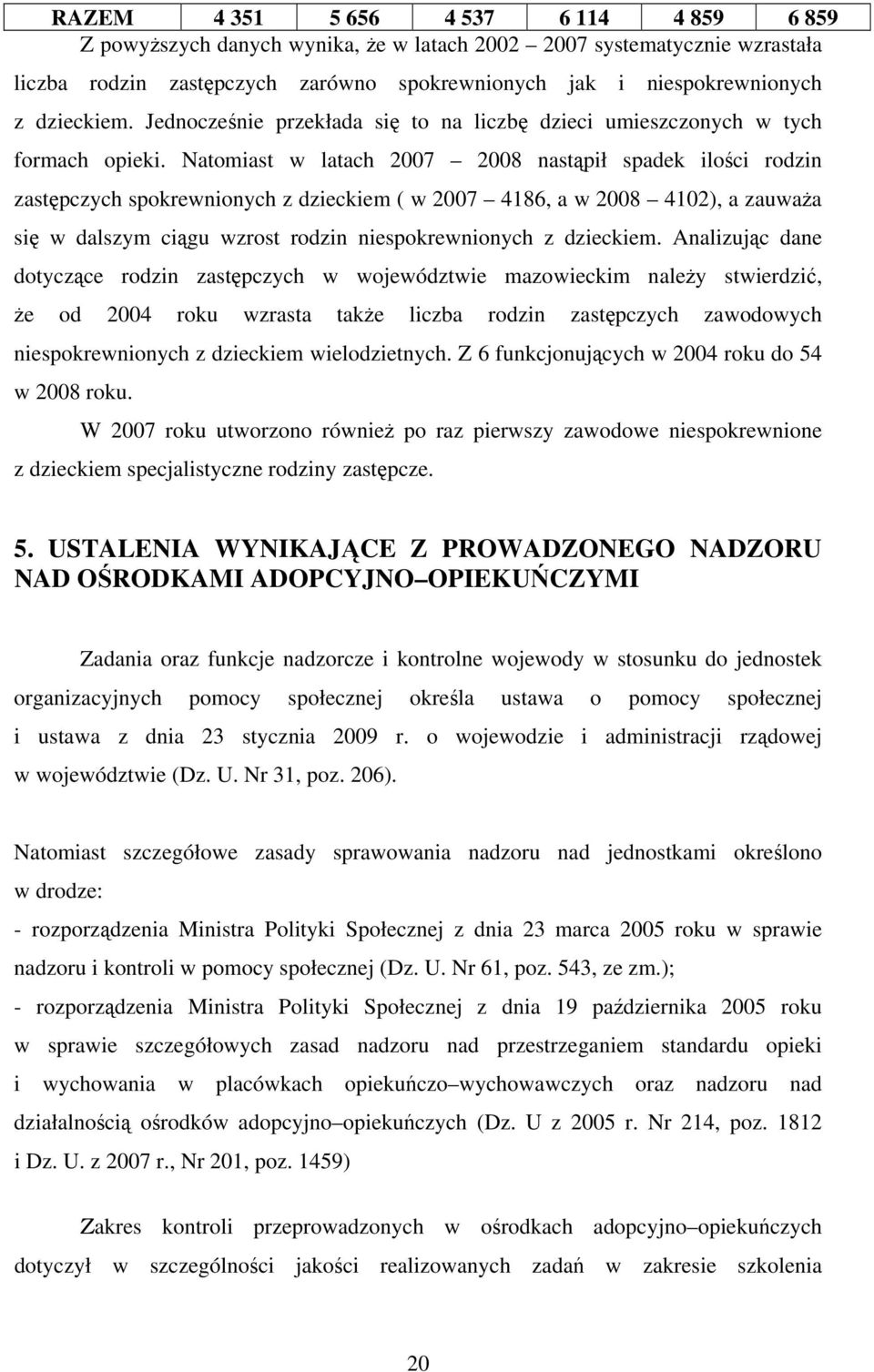 Natomiast w latach 2007 2008 nastąpił spadek ilości rodzin zastępczych spokrewnionych z dzieckiem ( w 2007 4186, a w 2008 4102), a zauważa się w dalszym ciągu wzrost rodzin niespokrewnionych z