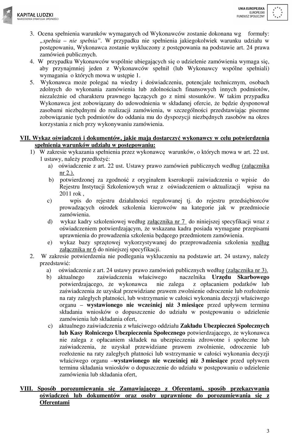 W przypadku Wykonawców wspólnie ubiegających się o udzielenie zamówienia wymaga się, aby przynajmniej jeden z Wykonawców spełnił (lub Wykonawcy wspólne spełniali) wymagania o których mowa w ustępie 1.