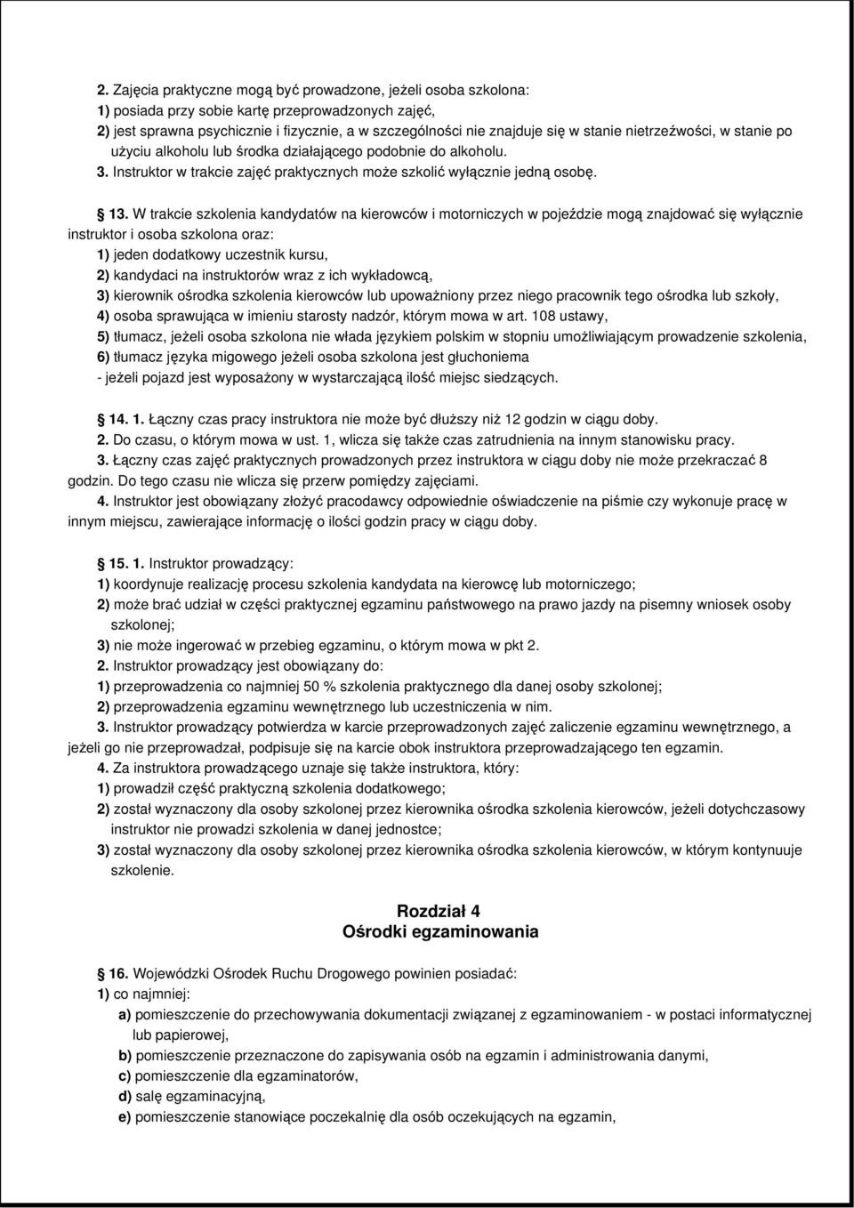 W trakcie szkolenia kandydatów na kierowców i motorniczych w pojeździe mogą znajdować się wyłącznie instruktor i osoba szkolona oraz: 1) jeden dodatkowy uczestnik kursu, 2) kandydaci na instruktorów