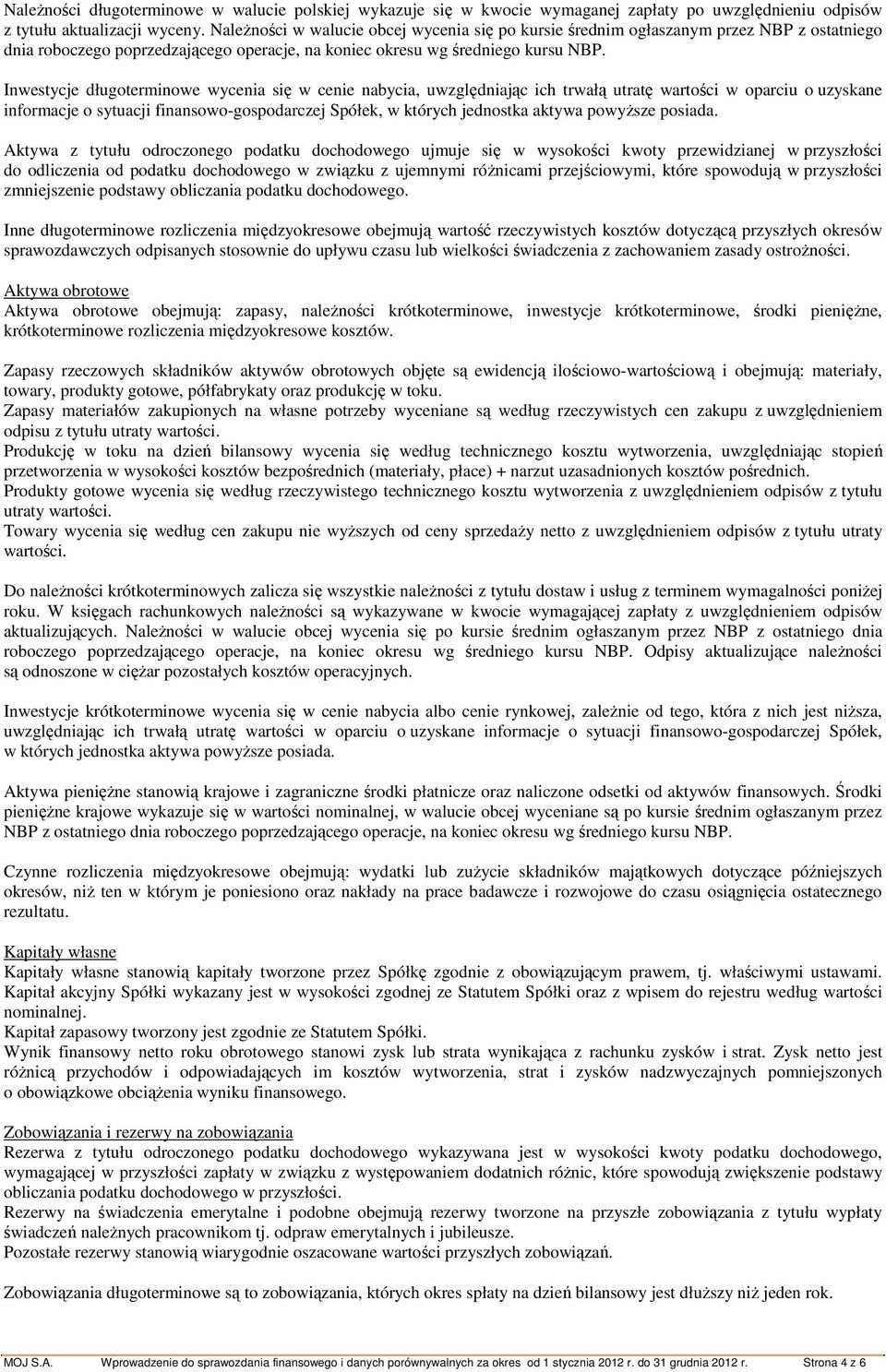 Inwestycje długoterminowe wycenia się w cenie nabycia, uwzględniając ich trwałą utratę wartości w oparciu o uzyskane informacje o sytuacji finansowo-gospodarczej Spółek, w których jednostka aktywa