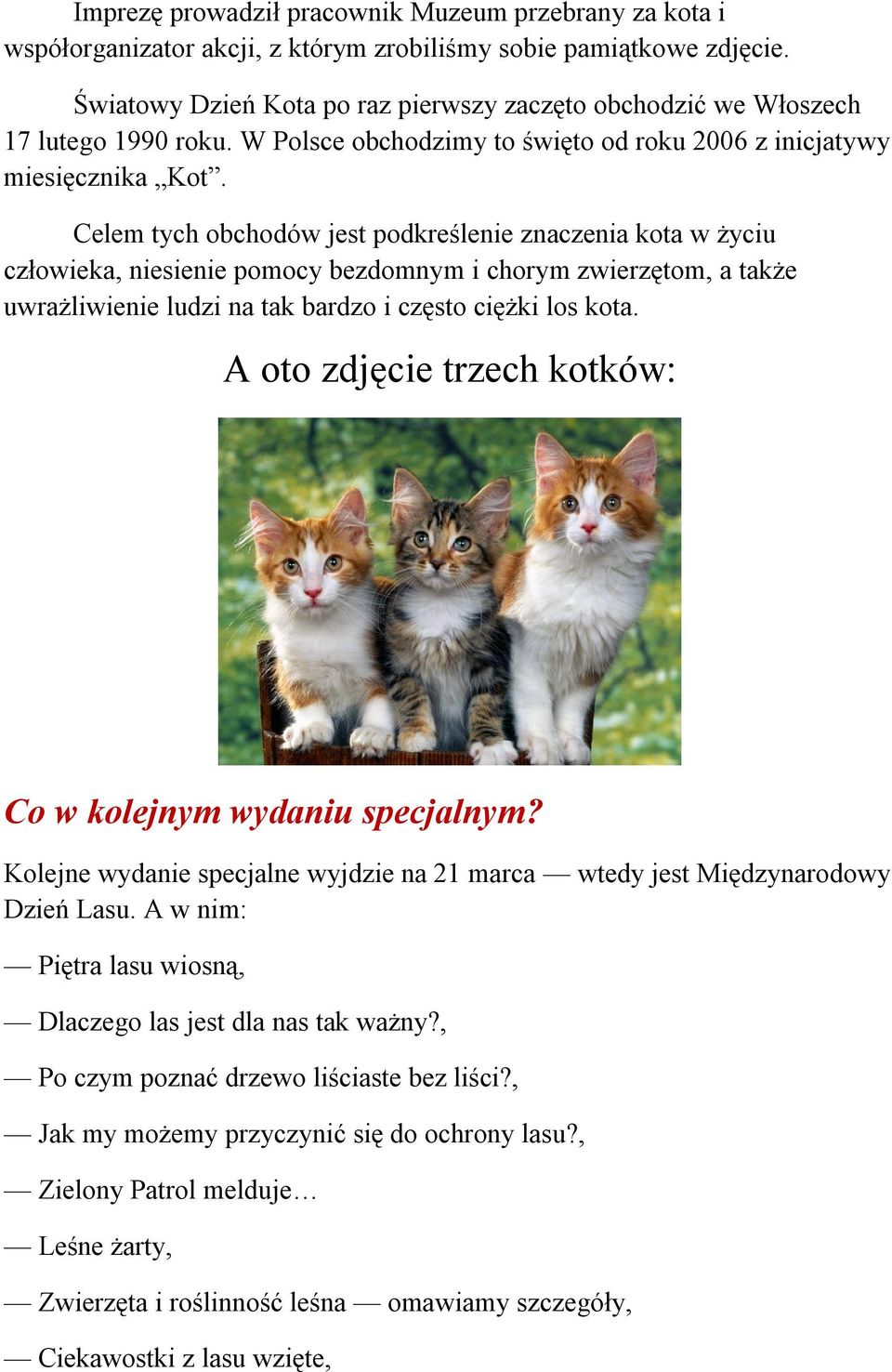 Celem tych obchodów jest podkreślenie znaczenia kota w życiu człowieka, niesienie pomocy bezdomnym i chorym zwierzętom, a także uwrażliwienie ludzi na tak bardzo i często ciężki los kota.