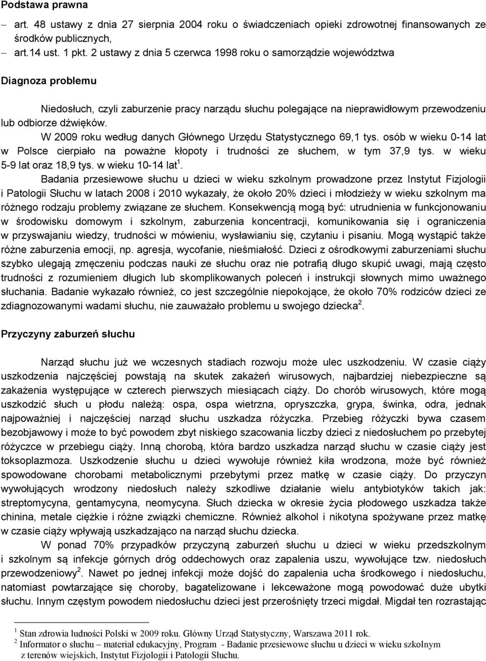 W 2009 roku według danych Głównego Urzędu Statystycznego 69,1 tys. osób w wieku 0-14 lat w Polsce cierpiało na poważne kłopoty i trudności ze słuchem, w tym 37,9 tys. w wieku 5-9 lat oraz 18,9 tys.