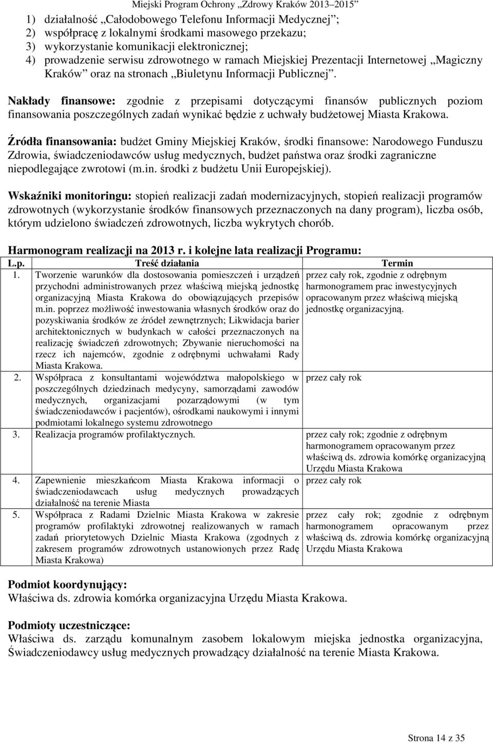 Nakłady finansowe: zgodnie z przepisami dotyczącymi finansów publicznych poziom finansowania poszczególnych zadań wynikać będzie z uchwały budŝetowej Miasta Krakowa.