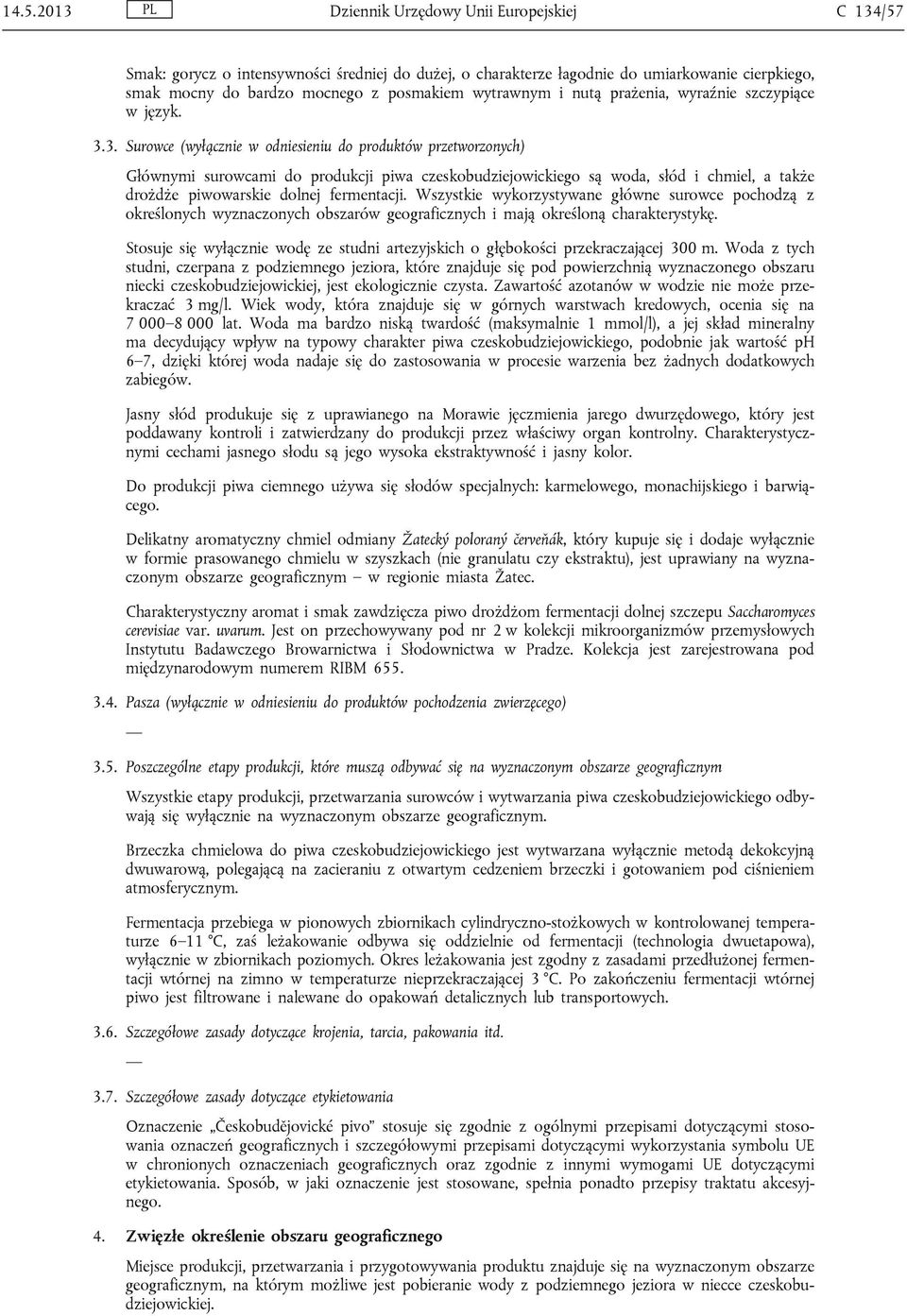 3. Surowce (wyłącznie w odniesieniu do produktów przetworzonych) Głównymi surowcami do produkcji piwa czeskobudziejowickiego są woda, słód i chmiel, a także drożdże piwowarskie dolnej fermentacji.