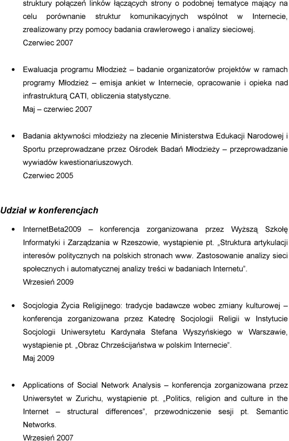 Czerwiec 2007 Ewaluacja programu Młodzież badanie organizatorów projektów w ramach programy Młodzież emisja ankiet w Internecie, opracowanie i opieka nad infrastrukturą CATI, obliczenia statystyczne.