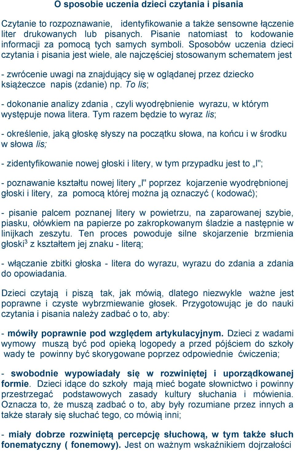 Sposobów uczenia dzieci czytania i pisania jest wiele, ale najczęściej stosowanym schematem jest - zwrócenie uwagi na znajdujący się w oglądanej przez dziecko książeczce napis (zdanie) np.