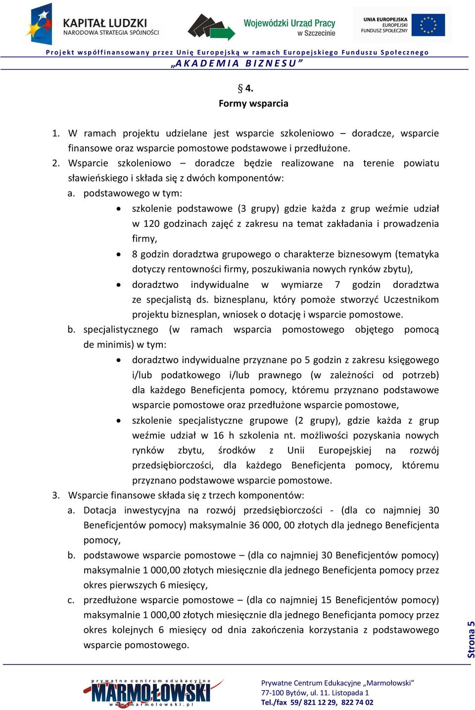 podstawowego w tym: szkolenie podstawowe (3 grupy) gdzie każda z grup weźmie udział w 120 godzinach zajęć z zakresu na temat zakładania i prowadzenia firmy, 8 godzin doradztwa grupowego o charakterze