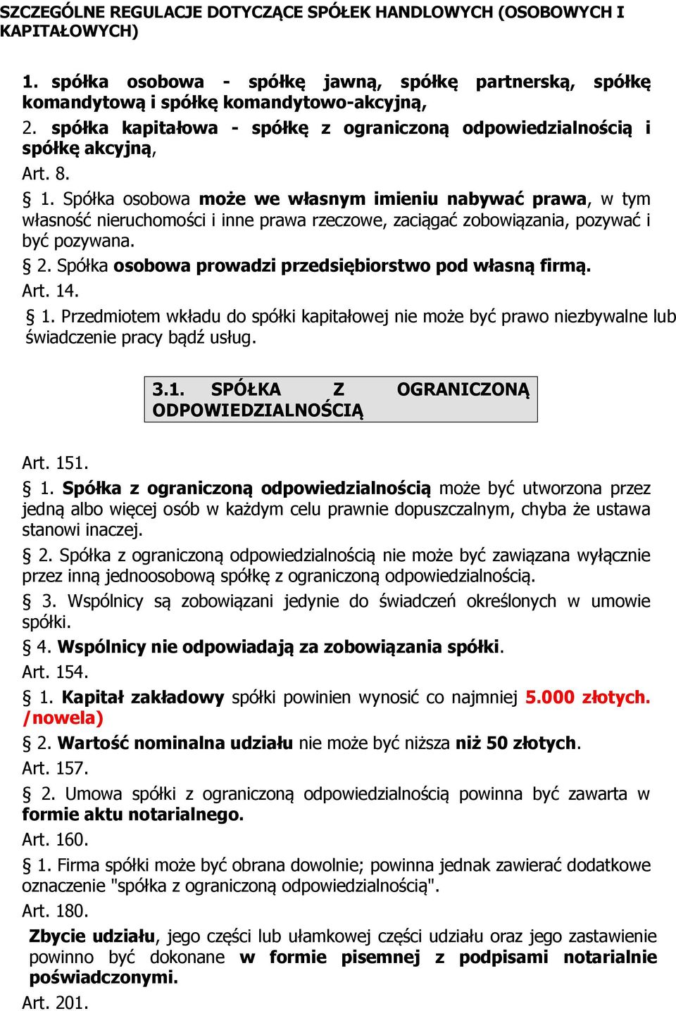 Spółka osobowa prowadzi przedsiębiorstwo pod własną firmą. Art. 14. 1. Przedmiotem wkładu do spółki kapitałowej nie może być prawo niezbywalne lub świadczenie pracy bądź usług. 3.1. SPÓŁKA Z OGRANICZONĄ ODPOWIEDZIALNOŚCIĄ Art.