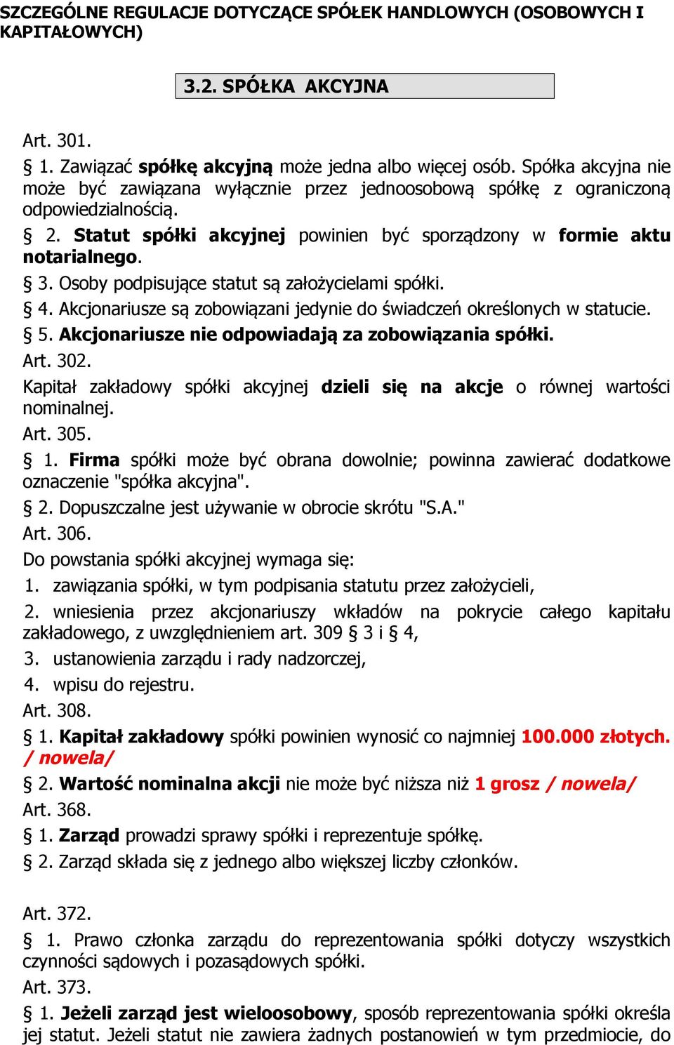 Akcjonariusze są zobowiązani jedynie do świadczeń określonych w statucie. 5. Akcjonariusze nie odpowiadają za zobowiązania spółki. Art. 302.