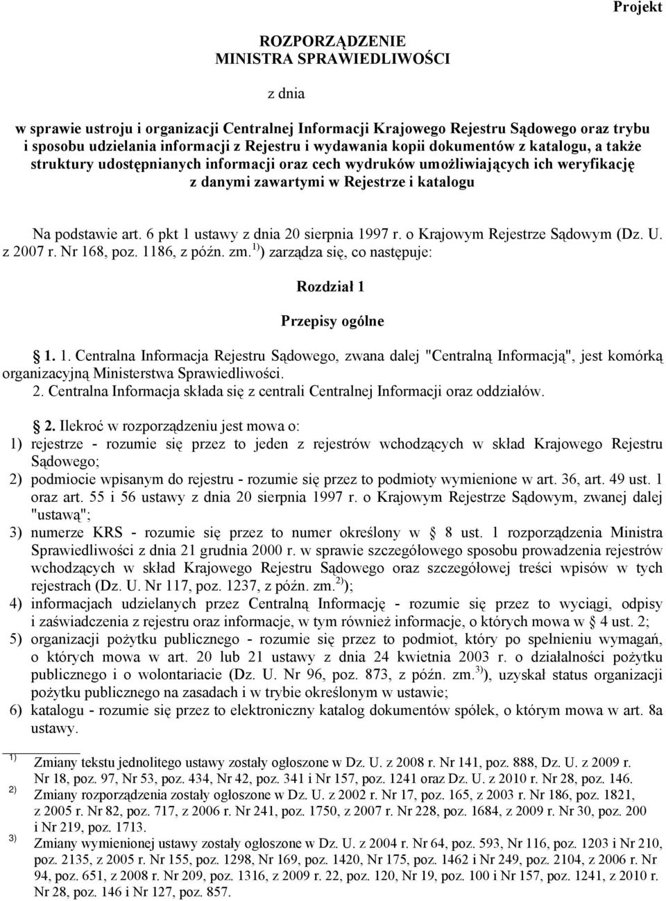 6 pkt 1 ustawy z dnia 20 sierpnia 1997 r. o Krajowym Rejestrze Sądowym (Dz. U. z 2007 r. Nr 168, poz. 1186, z późn. zm. 1) ) zarządza się, co następuje: Rozdział 1 Przepisy ogólne 1. 1. Centralna Informacja Rejestru Sądowego, zwana dalej "Centralną Informacją", jest komórką organizacyjną Ministerstwa Sprawiedliwości.