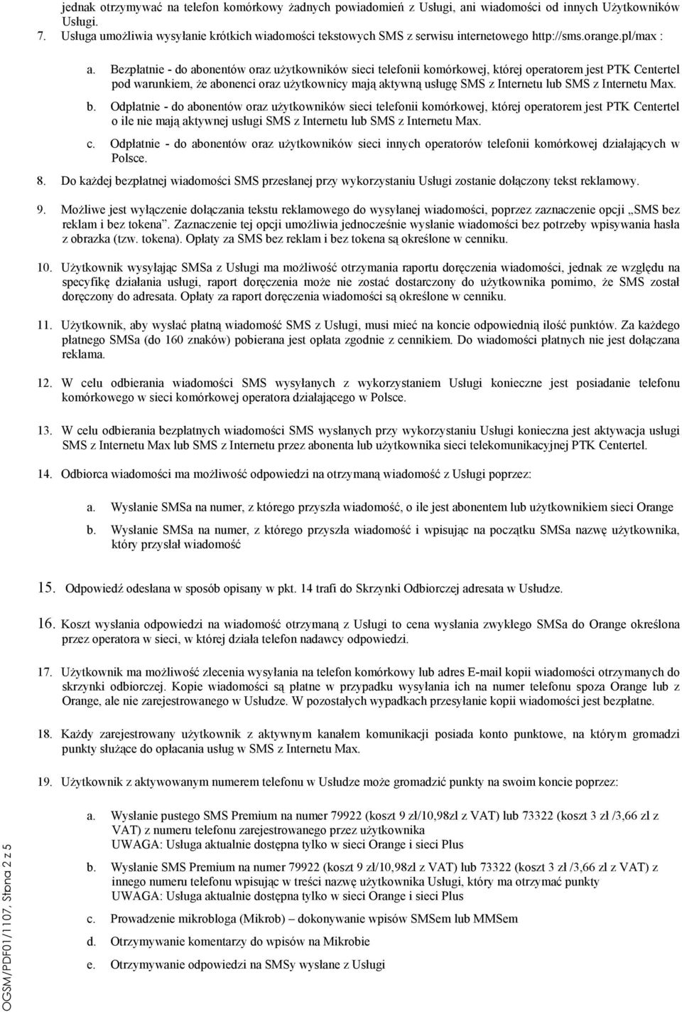 Bezpłatnie - do abonentów oraz uŝytkowników sieci telefonii komórkowej, której operatorem jest PTK Centertel pod warunkiem, Ŝe abonenci oraz uŝytkownicy mają aktywną usługę SMS z Internetu lub SMS z
