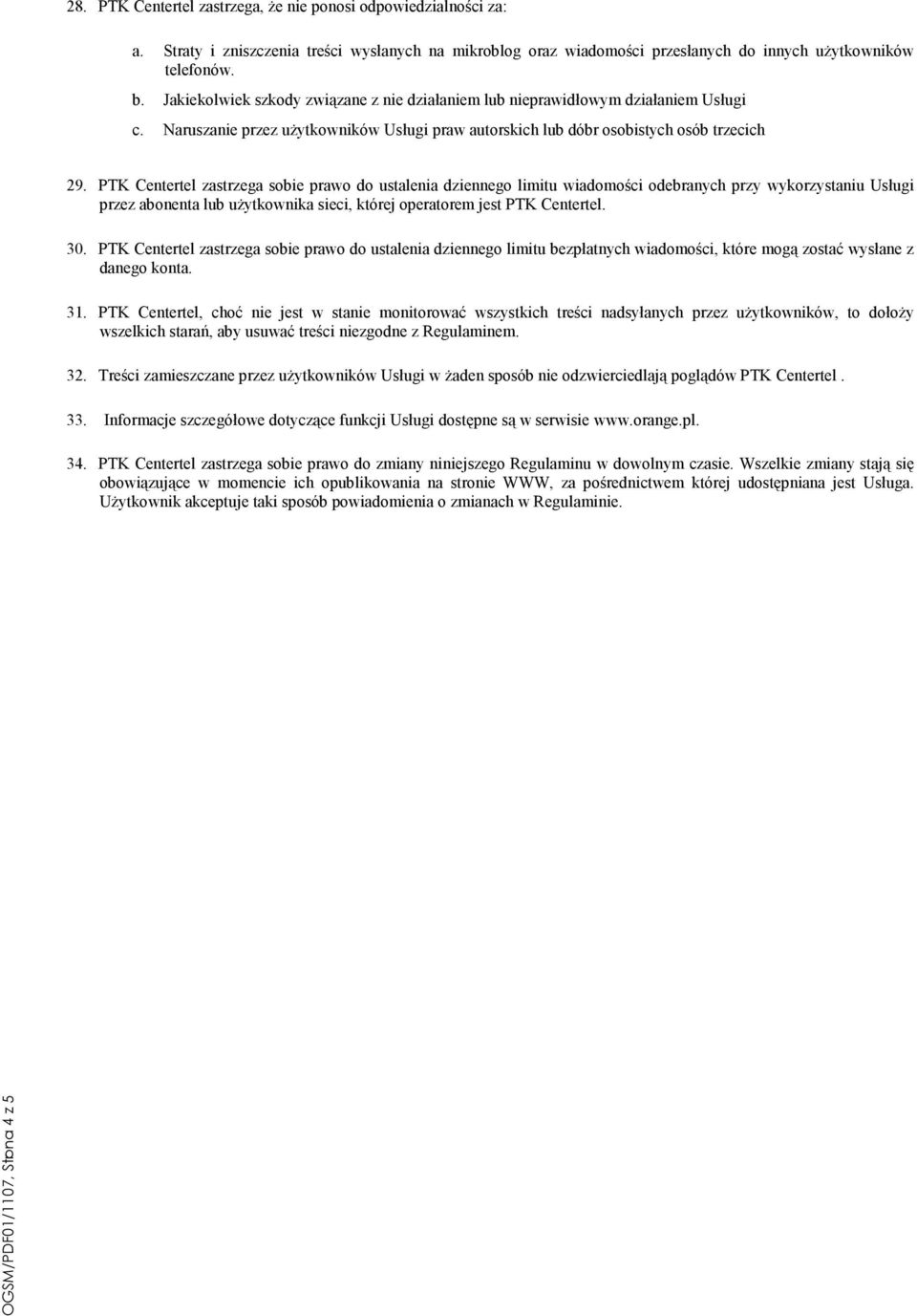 PTK Centertel zastrzega sobie prawo do ustalenia dziennego limitu wiadomości odebranych przy wykorzystaniu Usługi przez abonenta lub uŝytkownika sieci, której operatorem jest PTK Centertel. 30.