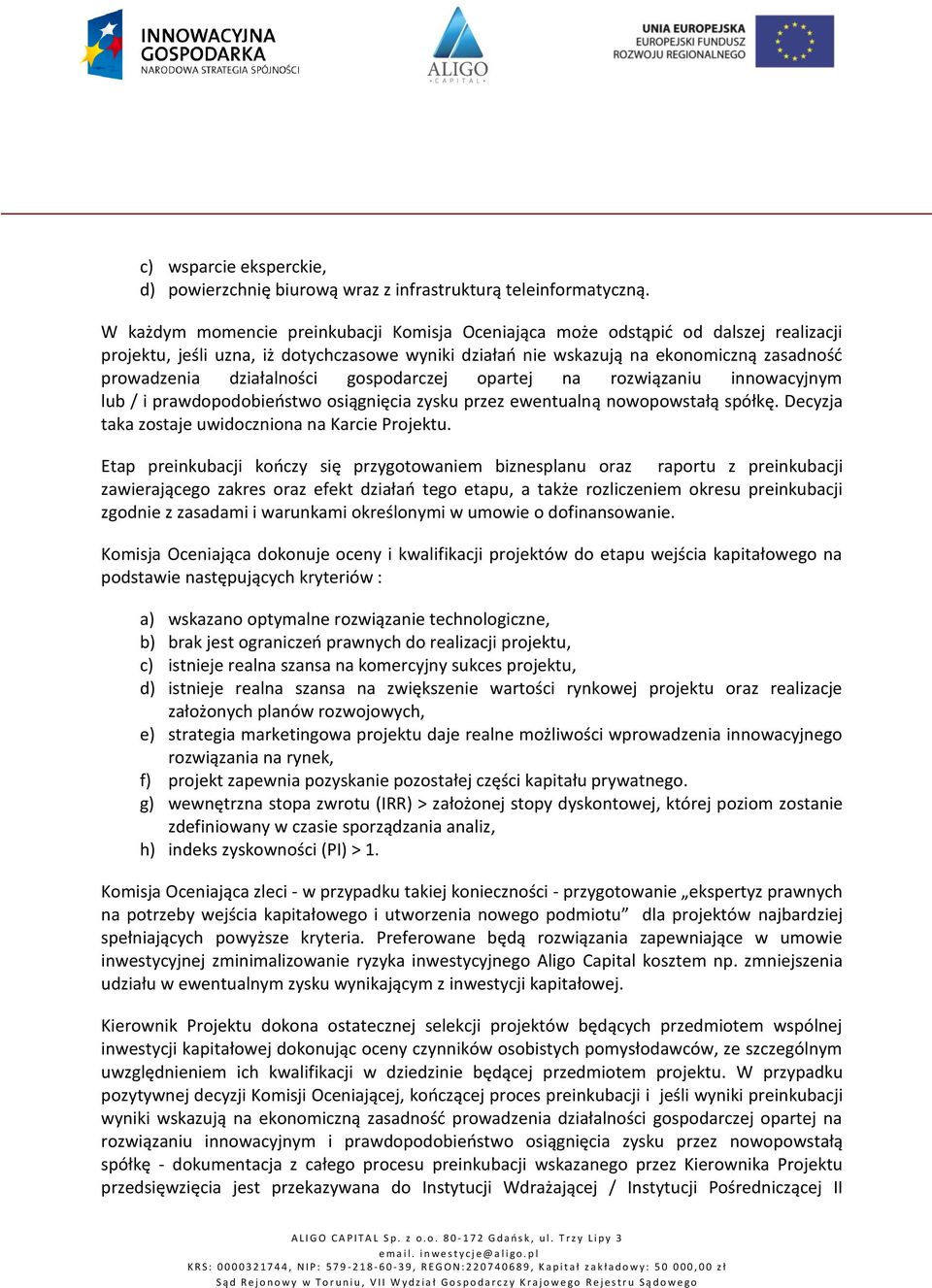 działalności gospodarczej opartej na rozwiązaniu innowacyjnym lub / i prawdopodobieństwo osiągnięcia zysku przez ewentualną nowopowstałą spółkę. Decyzja taka zostaje uwidoczniona na Karcie Projektu.