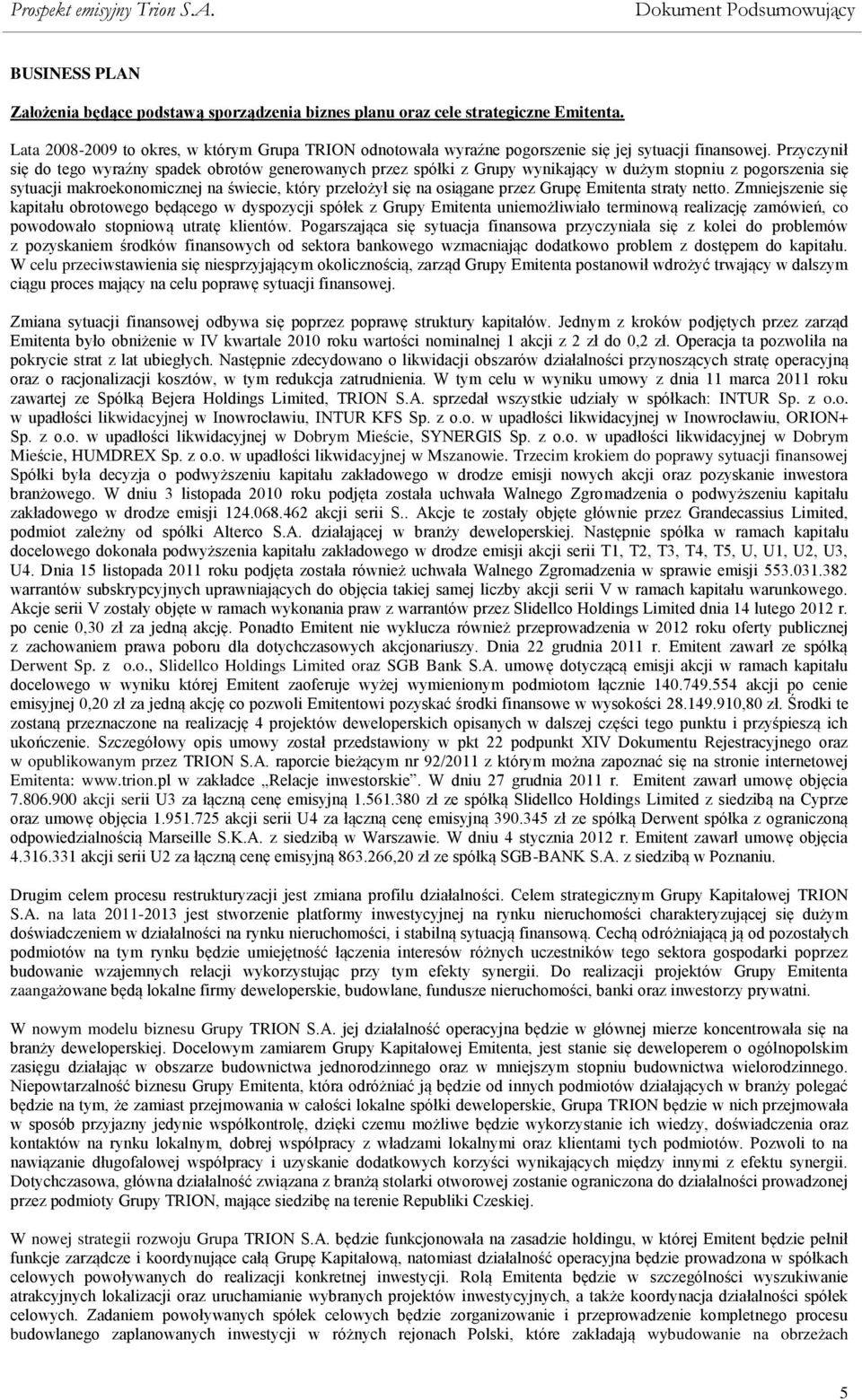 Przyczynił się do tego wyraźny spadek obrotów generowanych przez spółki z Grupy wynikający w dużym stopniu z pogorszenia się sytuacji makroekonomicznej na świecie, który przełożył się na osiągane