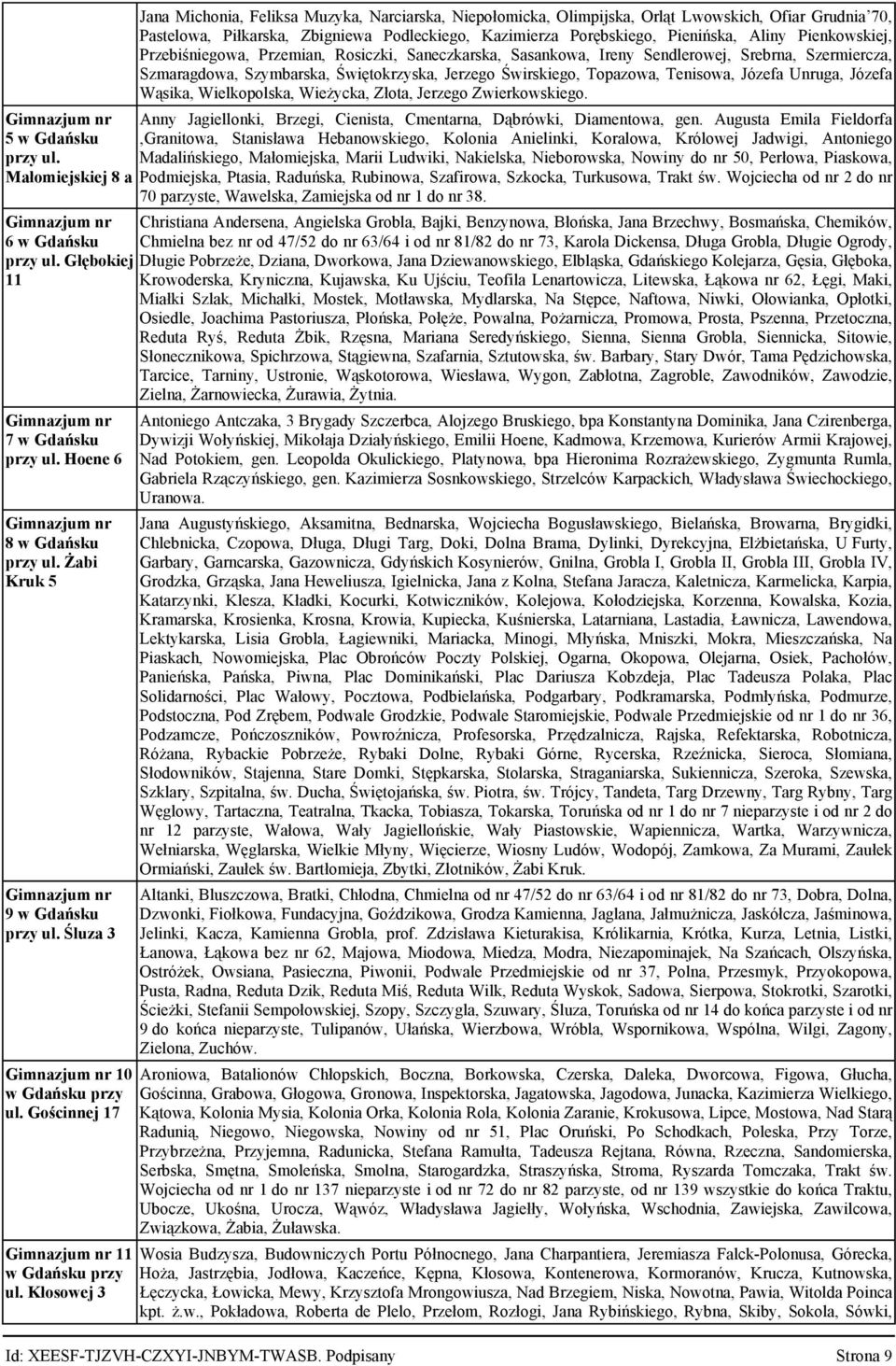 Jerzego Świrskiego, Topazowa, Tenisowa, Józefa Unruga, Józefa Wąsika, Wielkopolska, Wieżycka, Złota, Jerzego Zwierkowskiego. Anny Jagiellonki, Brzegi, Cienista, Cmentarna, Dąbrówki, Diamentowa, gen.