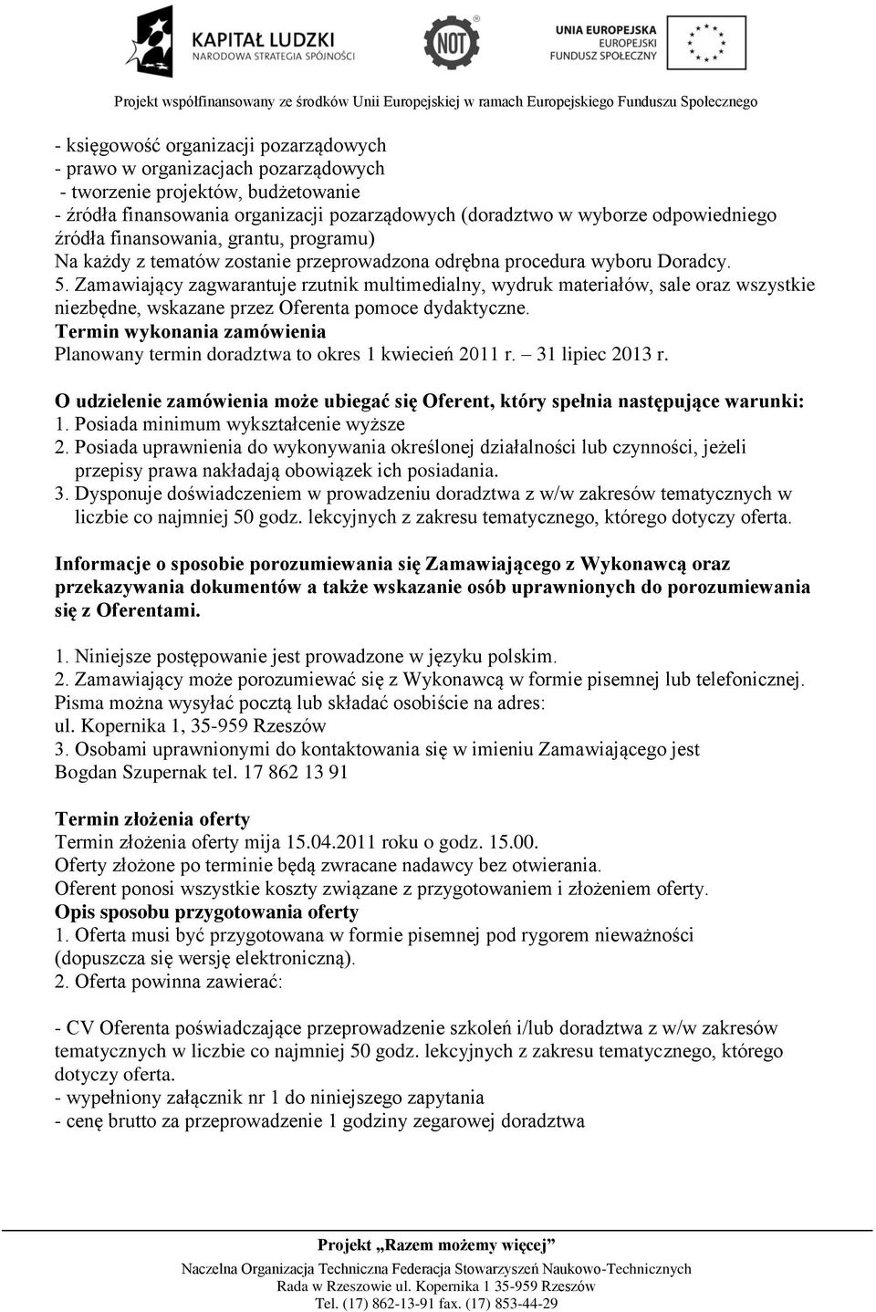 Termin wykonania zamówienia Planowany termin doradztwa to okres 1 kwiecień 2011 r. 31 lipiec 2013 r. O udzielenie zamówienia może ubiegać się Oferent, który spełnia następujące warunki: 1.