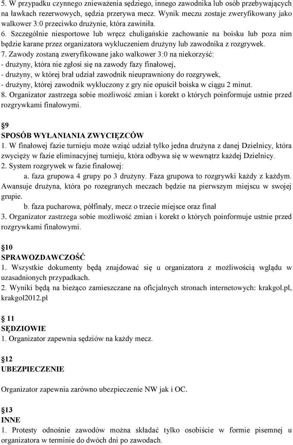 Szczególnie niesportowe lub wręcz chuligańskie zachowanie na boisku lub poza nim będzie karane przez organizatora wykluczeniem drużyny lub zawodnika z rozgrywek. 7.