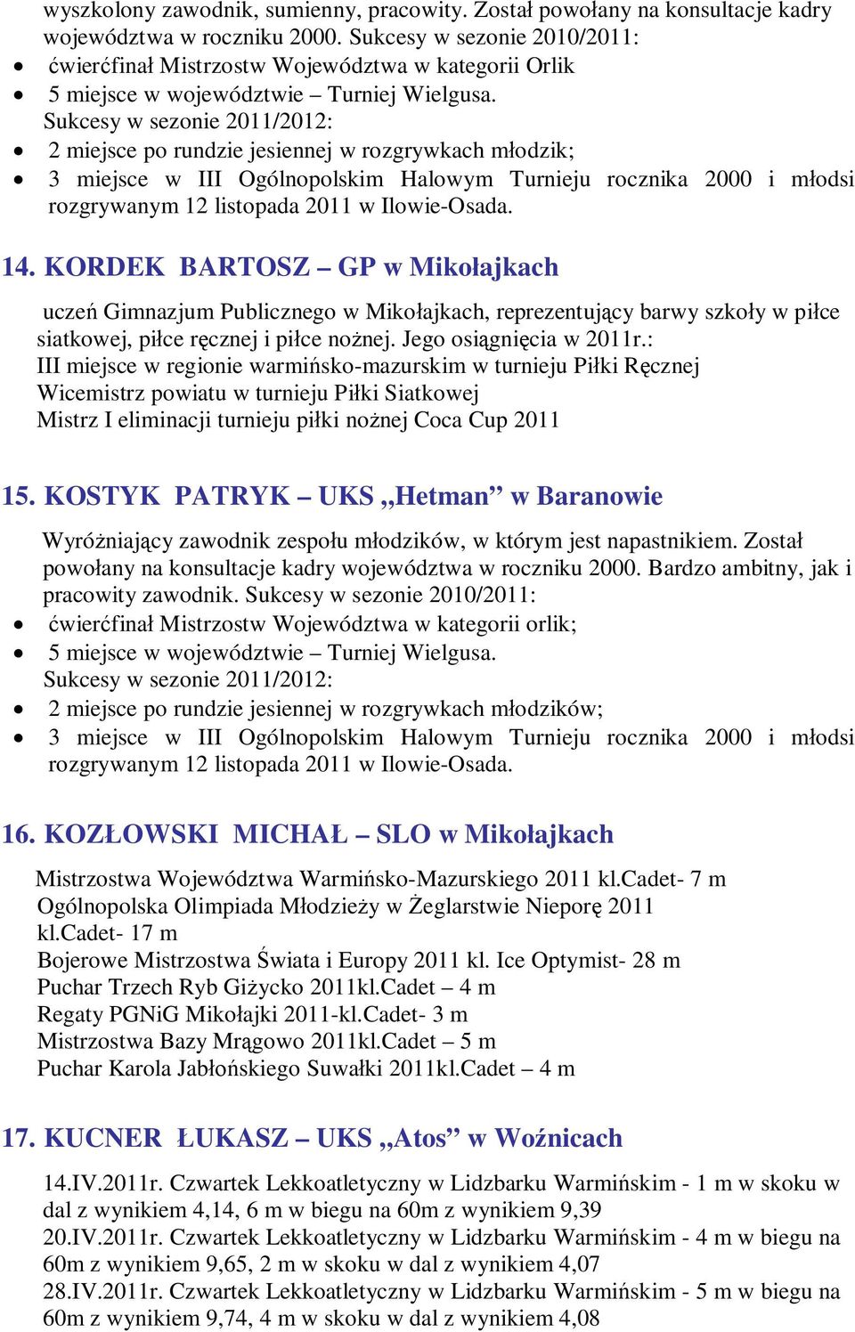 Sukcesy w sezonie 2011/2012: 2 miejsce po rundzie jesiennej w rozgrywkach młodzik; 3 miejsce w III Ogólnopolskim Halowym Turnieju rocznika 2000 i młodsi rozgrywanym 12 listopada 2011 w Ilowie-Osada.