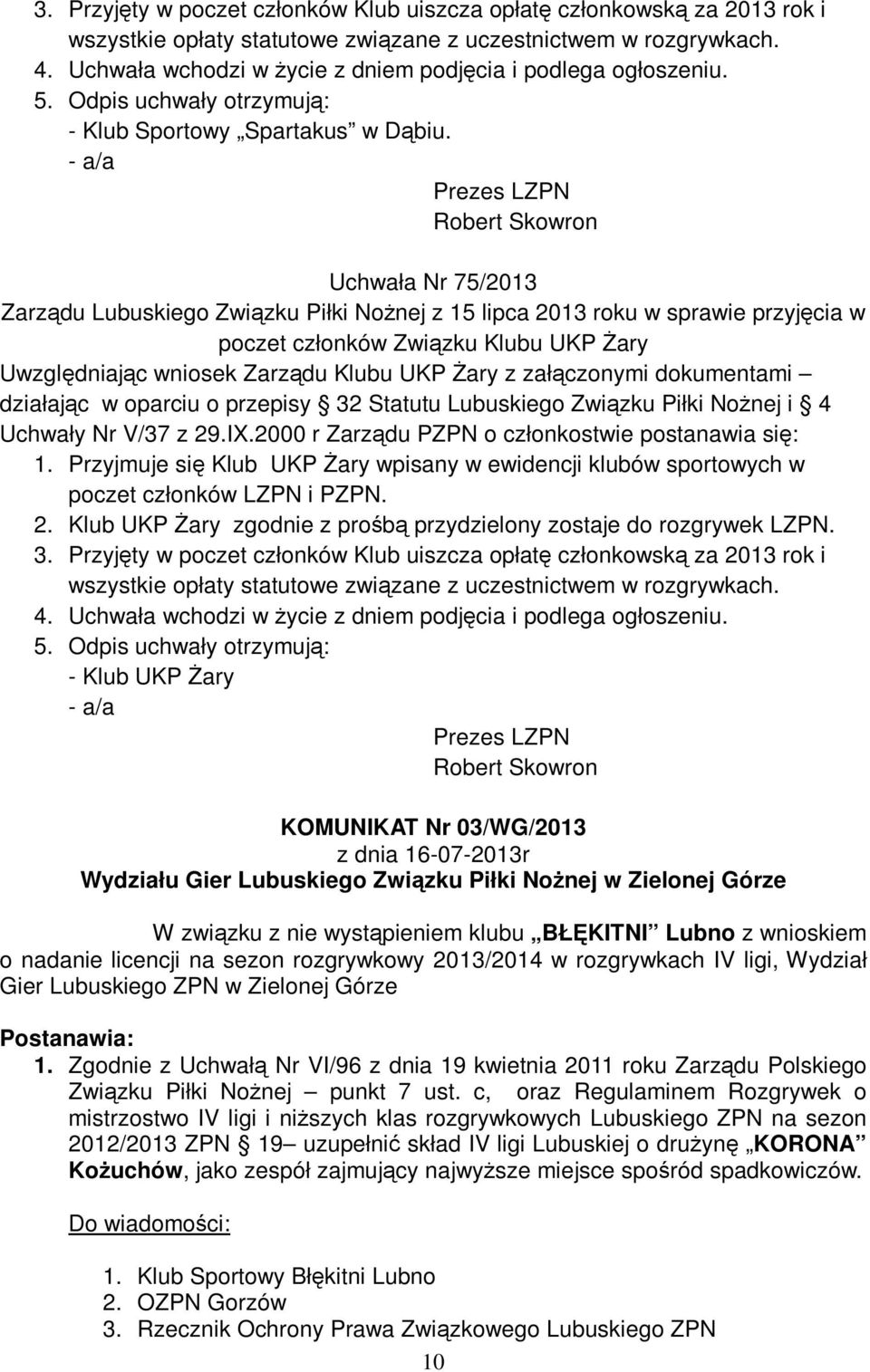 - a/a Uchwała Nr 75/2013 Zarządu Lubuskiego Związku Piłki Nożnej z 15 lipca 2013 roku w sprawie przyjęcia w poczet członków Związku Klubu UKP Żary Uwzględniając wniosek Zarządu Klubu UKP Żary z