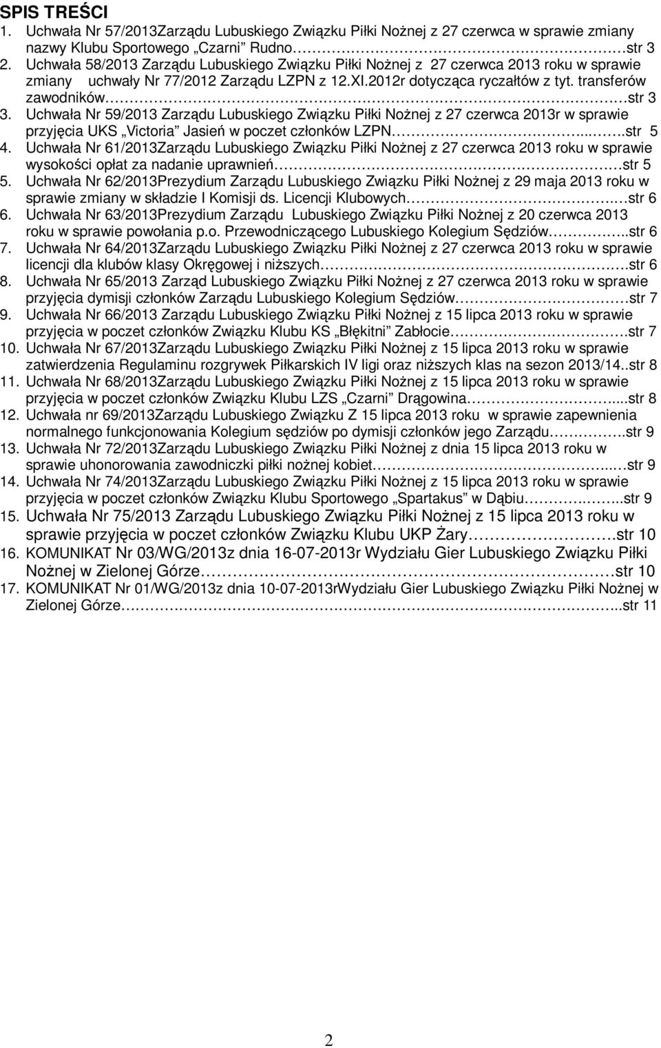 Uchwała Nr 59/2013 Zarządu Lubuskiego Związku Piłki Nożnej z 27 czerwca 2013r w sprawie przyjęcia UKS Victoria Jasień w poczet członków LZPN....str 5 4.