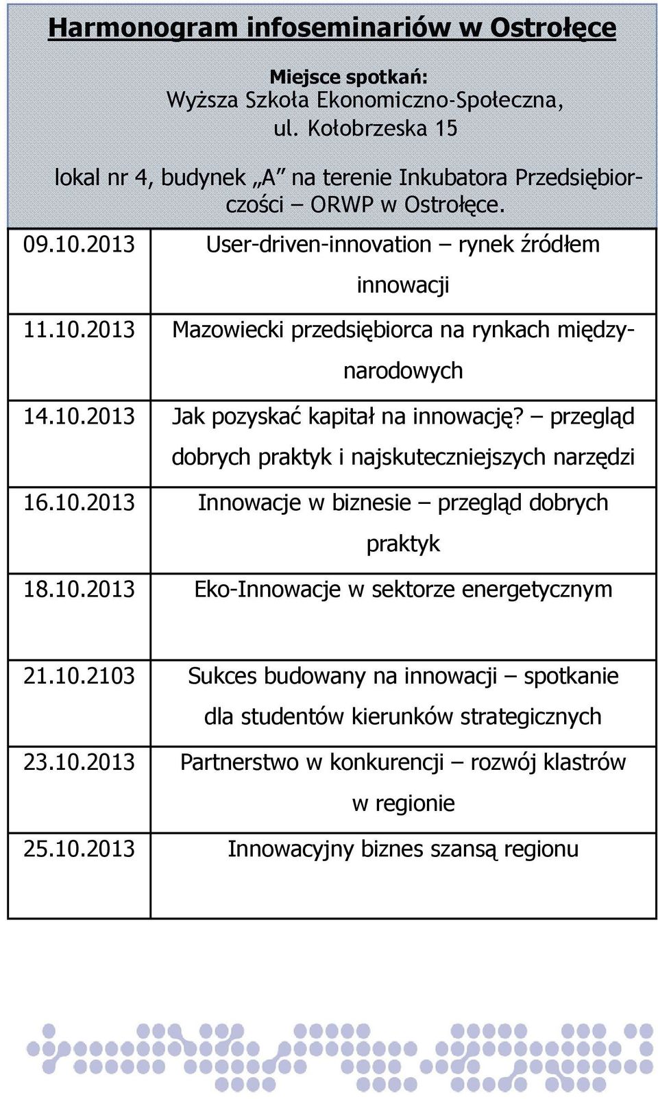 10.2013 Jak pozyskać kapitał na innowację? przegląd dobrych praktyk i najskuteczniejszych narzędzi 16.10.2013 Innowacje w biznesie przegląd dobrych praktyk 18.10.2013 Eko-Innowacje w sektorze energetycznym 21.