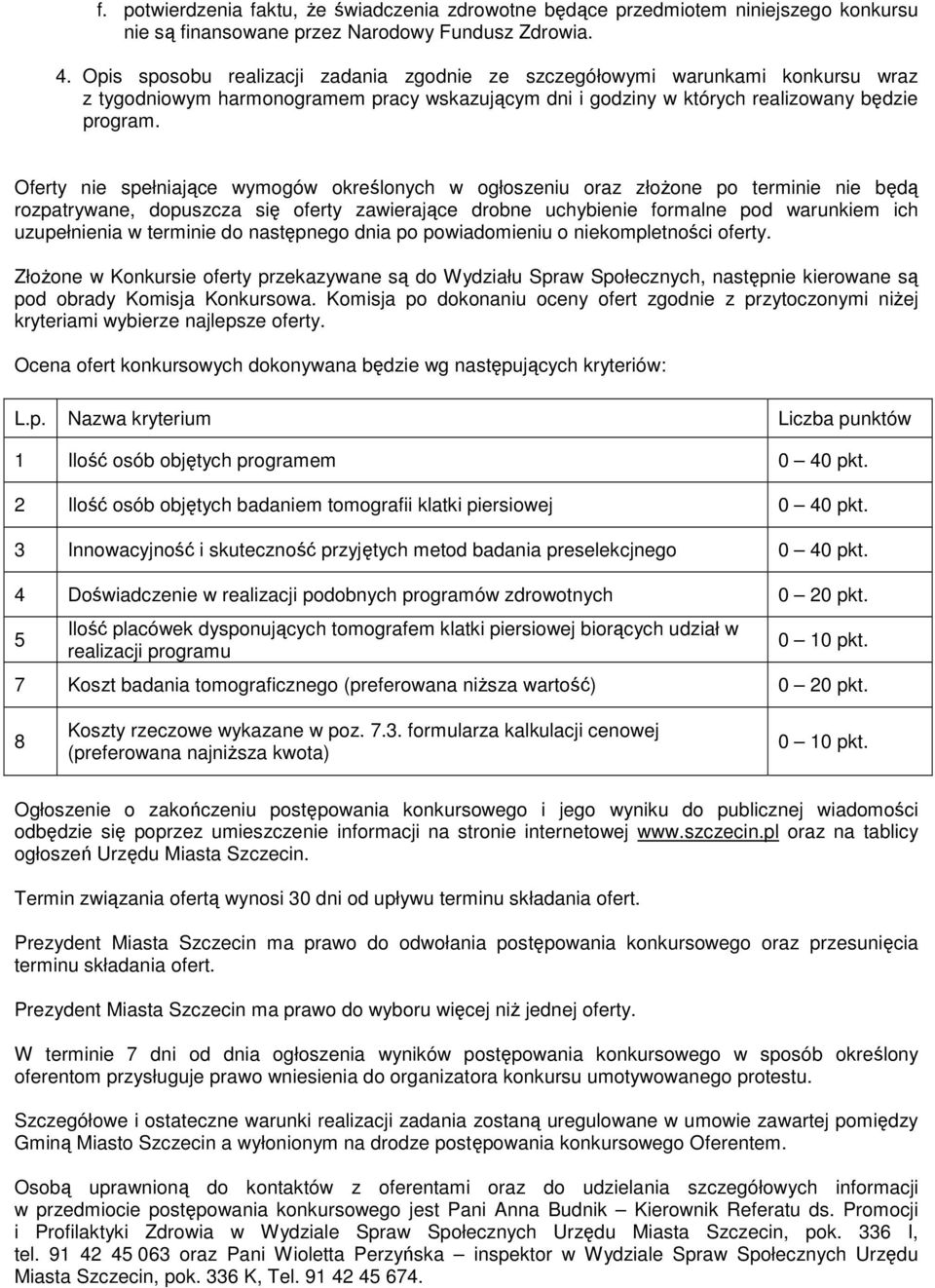 Oferty nie spełniające wymogów określonych w ogłoszeniu oraz złoŝone po terminie nie będą rozpatrywane, dopuszcza się oferty zawierające drobne uchybienie formalne pod warunkiem ich uzupełnienia w