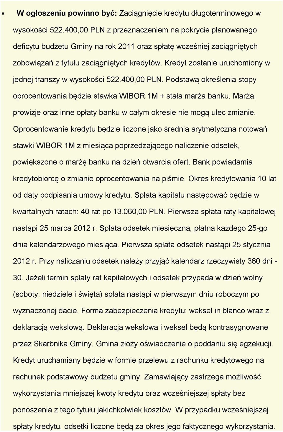 Kredyt zostanie uruchomiony w jednej transzy w wysokości 522.400,00 PLN. Podstawą określenia stopy oprocentowania będzie stawka WIBOR 1M + stała marża banku.